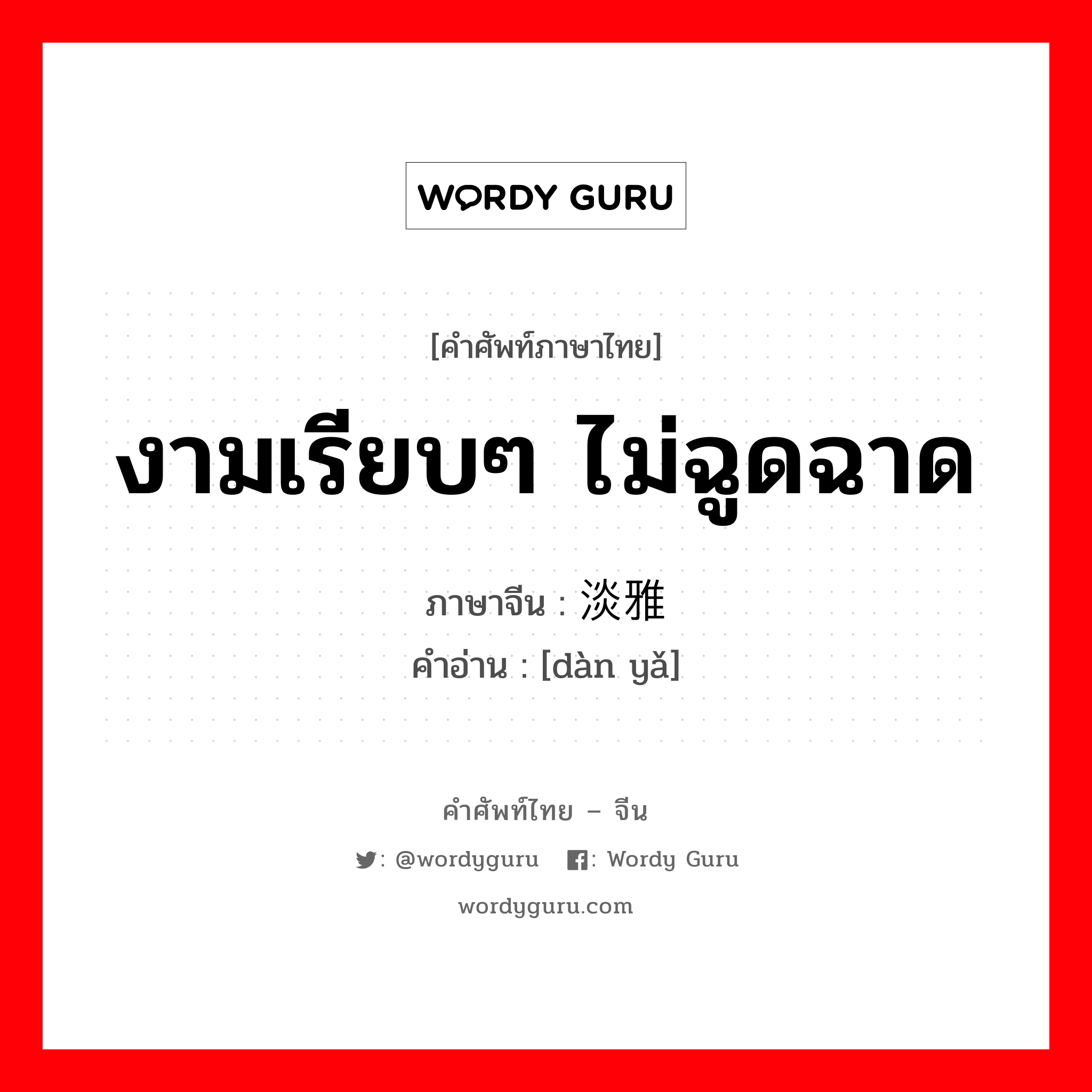 งามเรียบๆ ไม่ฉูดฉาด ภาษาจีนคืออะไร, คำศัพท์ภาษาไทย - จีน งามเรียบๆ ไม่ฉูดฉาด ภาษาจีน 淡雅 คำอ่าน [dàn yǎ]