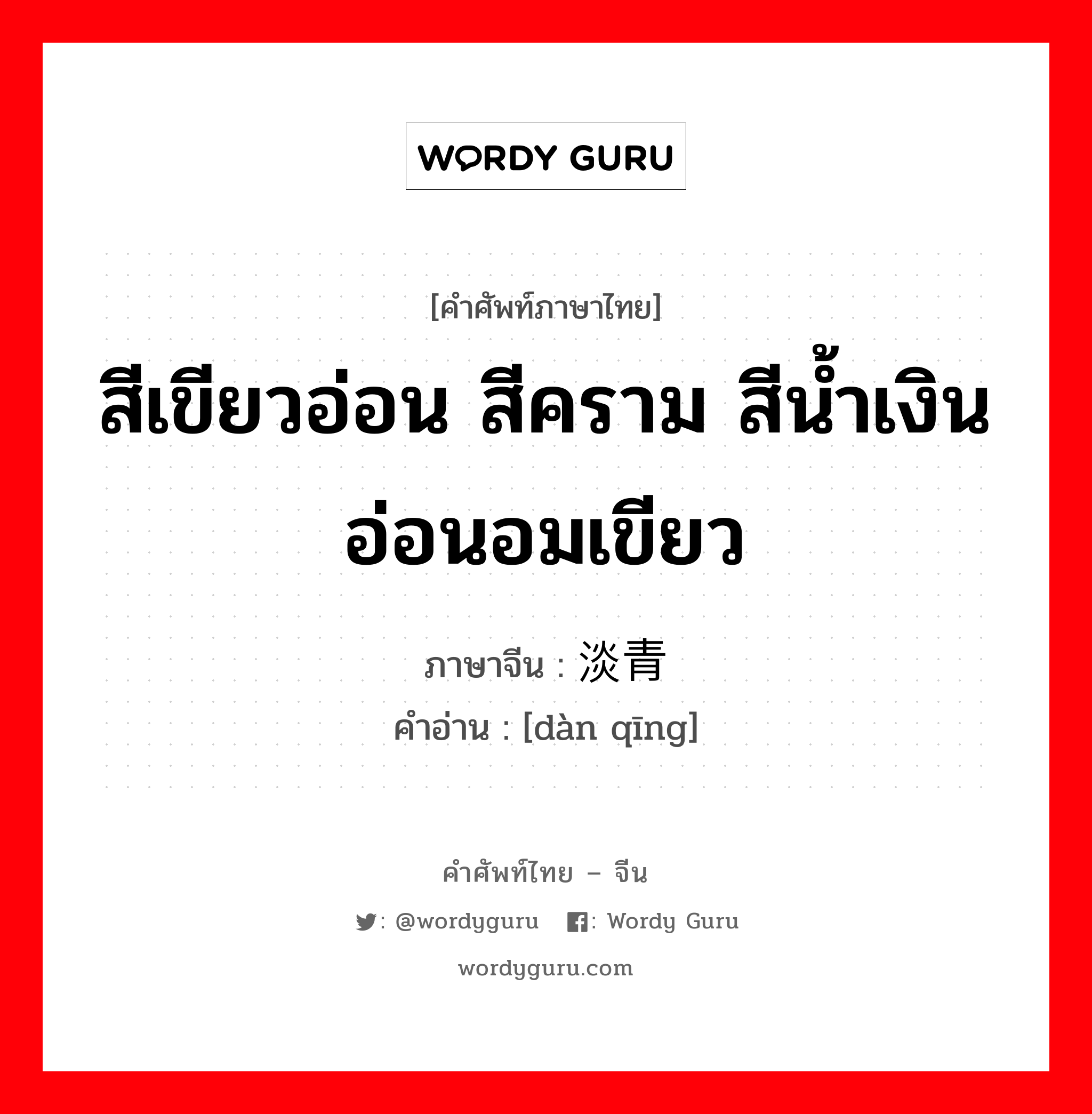 สีเขียวอ่อน สีคราม สีน้ำเงินอ่อนอมเขียว ภาษาจีนคืออะไร, คำศัพท์ภาษาไทย - จีน สีเขียวอ่อน สีคราม สีน้ำเงินอ่อนอมเขียว ภาษาจีน 淡青 คำอ่าน [dàn qīng]