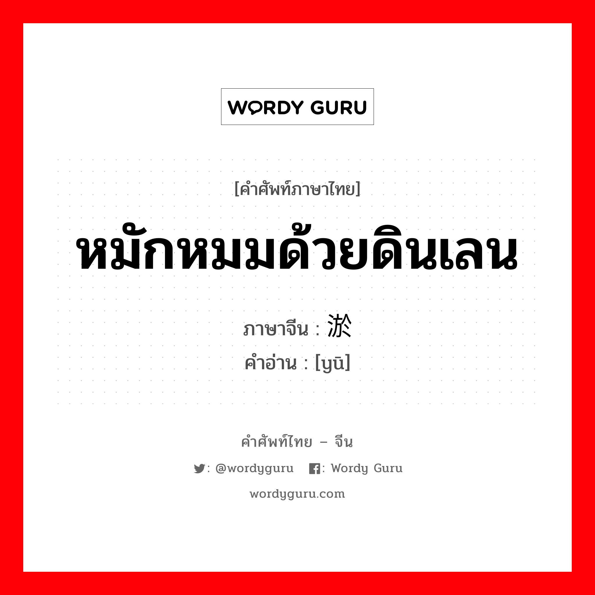 หมักหมมด้วยดินเลน ภาษาจีนคืออะไร, คำศัพท์ภาษาไทย - จีน หมักหมมด้วยดินเลน ภาษาจีน 淤 คำอ่าน [yū]