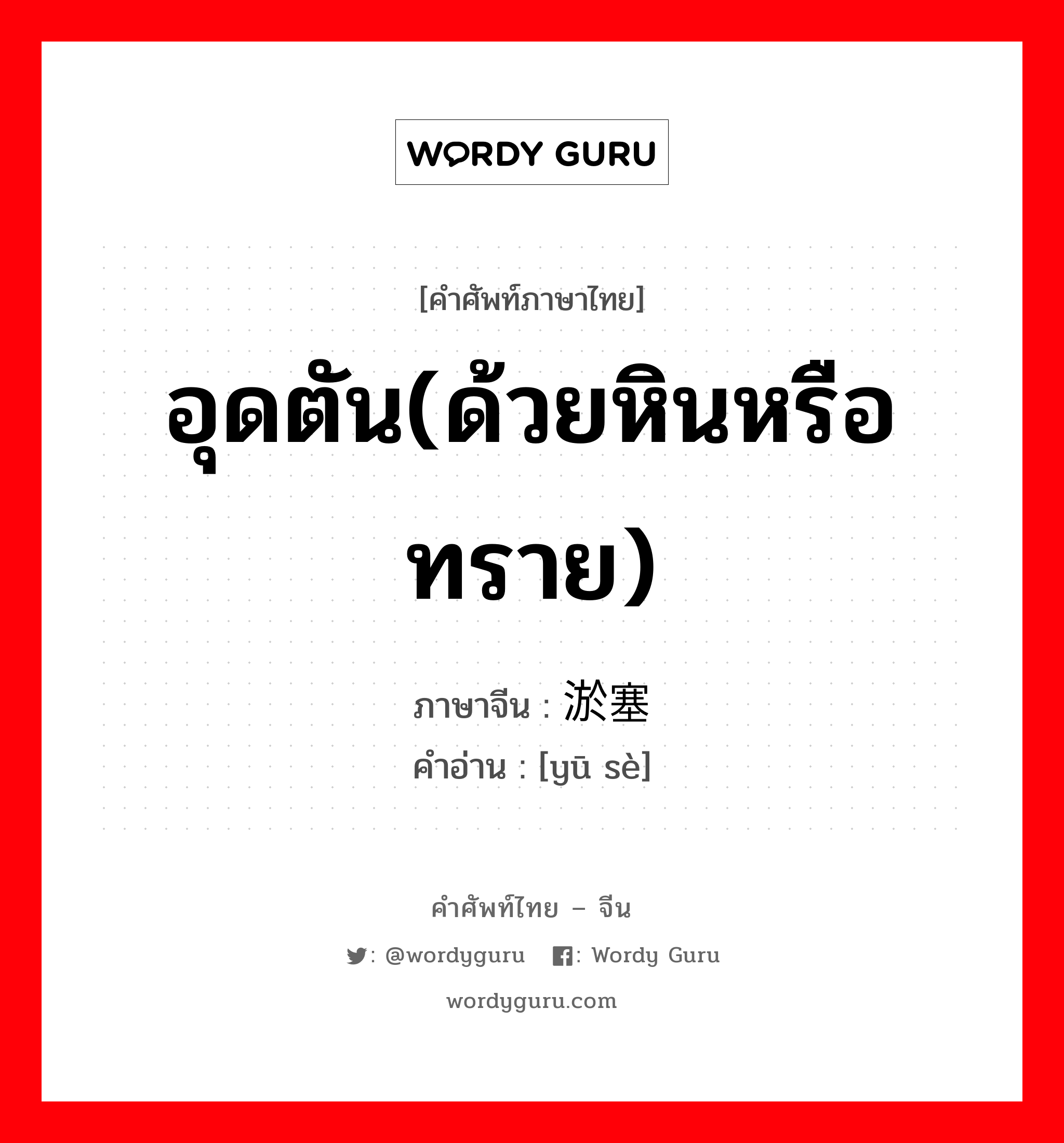 อุดตัน(ด้วยหินหรือทราย) ภาษาจีนคืออะไร, คำศัพท์ภาษาไทย - จีน อุดตัน(ด้วยหินหรือทราย) ภาษาจีน 淤塞 คำอ่าน [yū sè]