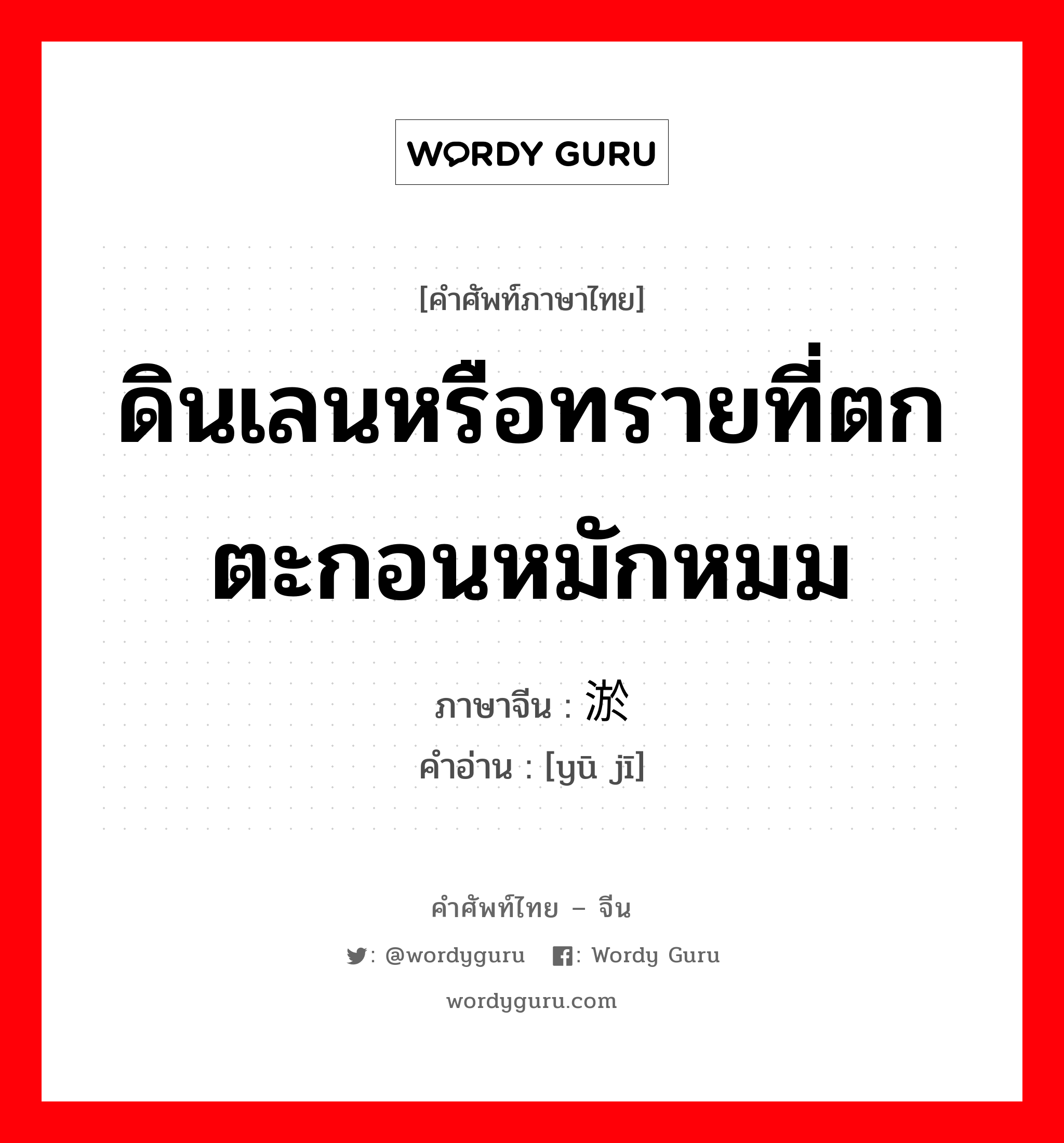 ดินเลนหรือทรายที่ตกตะกอนหมักหมม ภาษาจีนคืออะไร, คำศัพท์ภาษาไทย - จีน ดินเลนหรือทรายที่ตกตะกอนหมักหมม ภาษาจีน 淤积 คำอ่าน [yū jī]