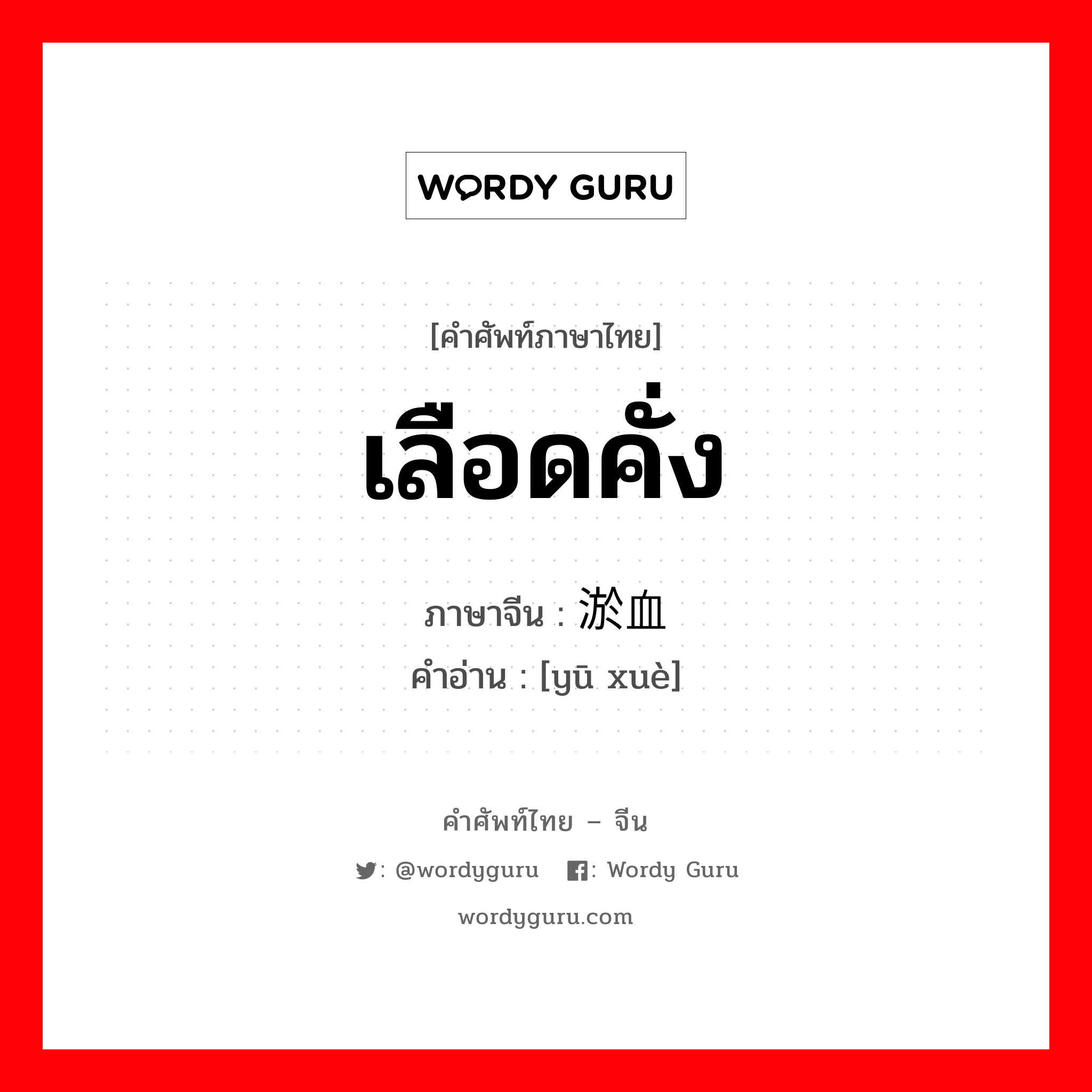 เลือดคั่ง ภาษาจีนคืออะไร, คำศัพท์ภาษาไทย - จีน เลือดคั่ง ภาษาจีน 淤血 คำอ่าน [yū xuè]