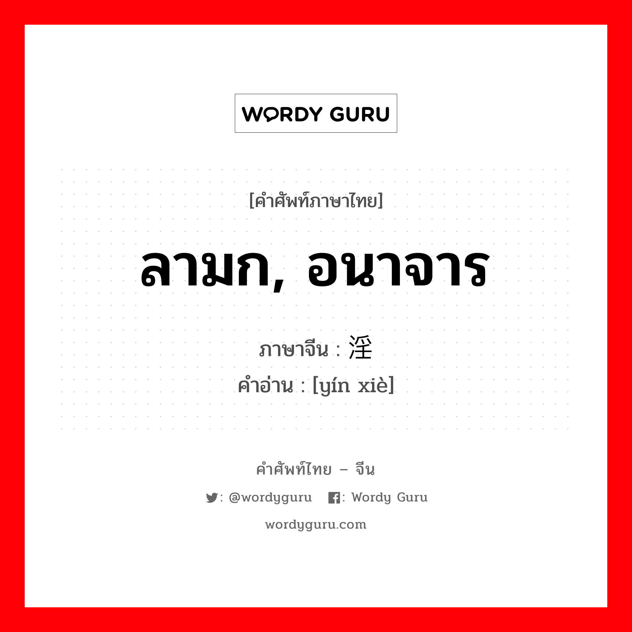 ลามก, อนาจาร ภาษาจีนคืออะไร, คำศัพท์ภาษาไทย - จีน ลามก, อนาจาร ภาษาจีน 淫亵 คำอ่าน [yín xiè]