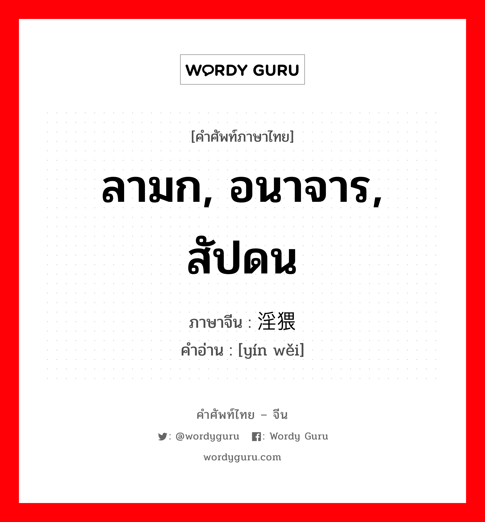 ลามก, อนาจาร, สัปดน ภาษาจีนคืออะไร, คำศัพท์ภาษาไทย - จีน ลามก, อนาจาร, สัปดน ภาษาจีน 淫猥 คำอ่าน [yín wěi]