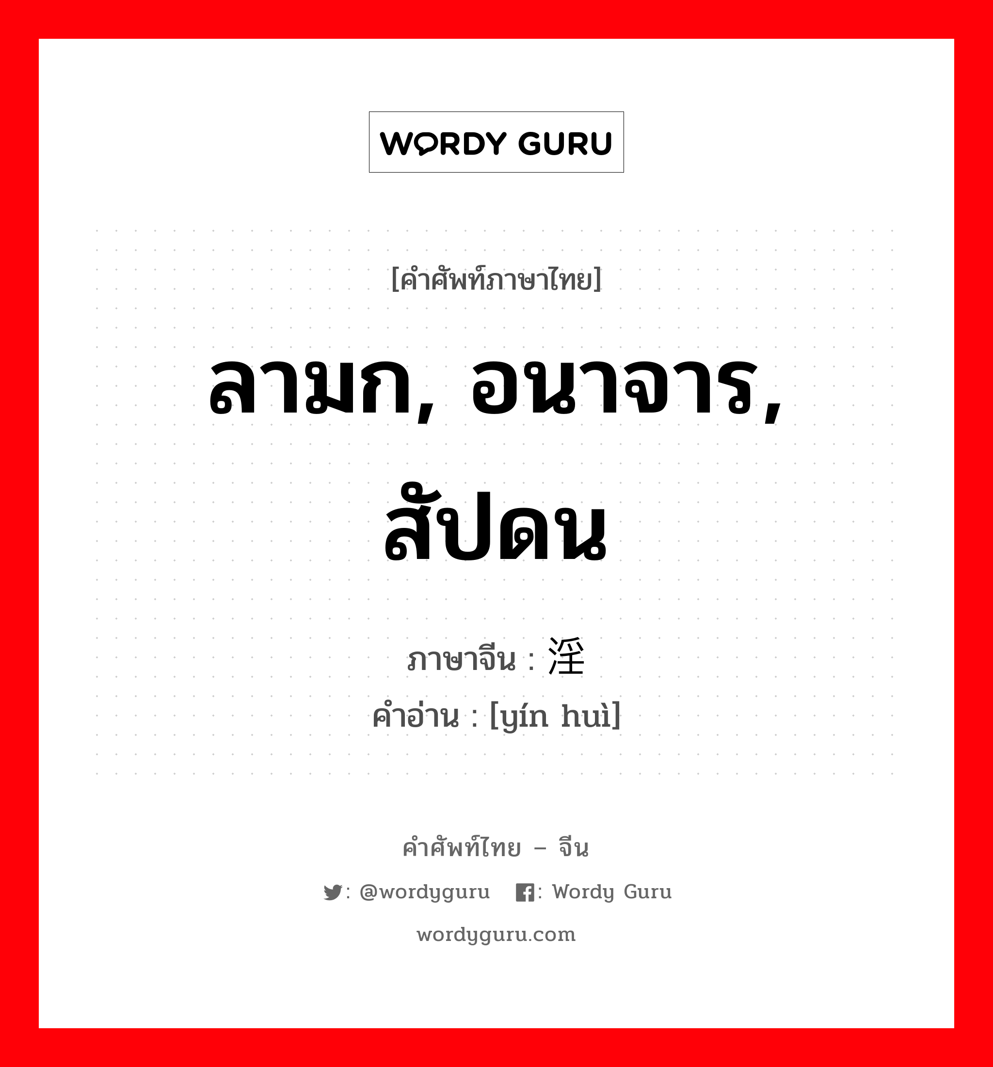 ลามก, อนาจาร, สัปดน ภาษาจีนคืออะไร, คำศัพท์ภาษาไทย - จีน ลามก, อนาจาร, สัปดน ภาษาจีน 淫秽 คำอ่าน [yín huì]