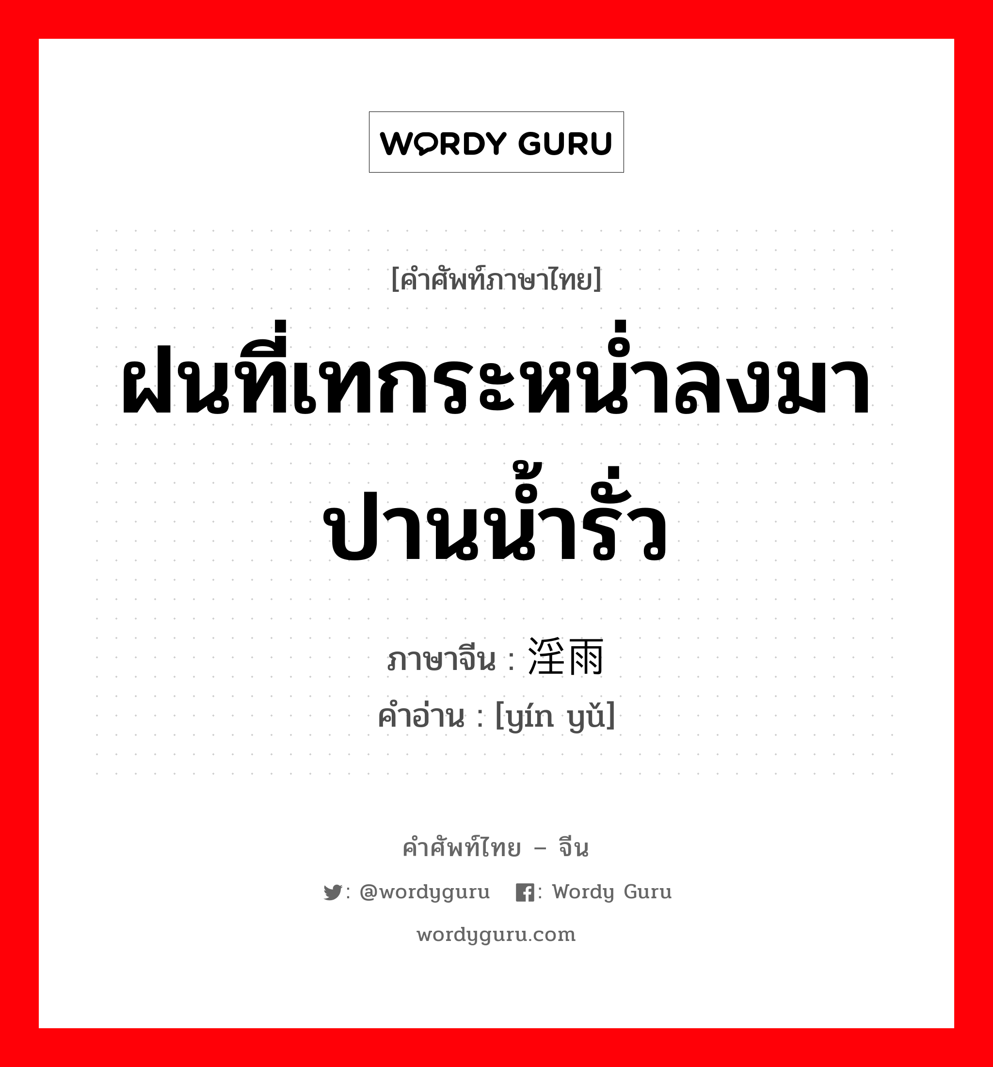 ฝนที่เทกระหน่ำลงมาปานน้ำรั่ว ภาษาจีนคืออะไร, คำศัพท์ภาษาไทย - จีน ฝนที่เทกระหน่ำลงมาปานน้ำรั่ว ภาษาจีน 淫雨 คำอ่าน [yín yǔ]