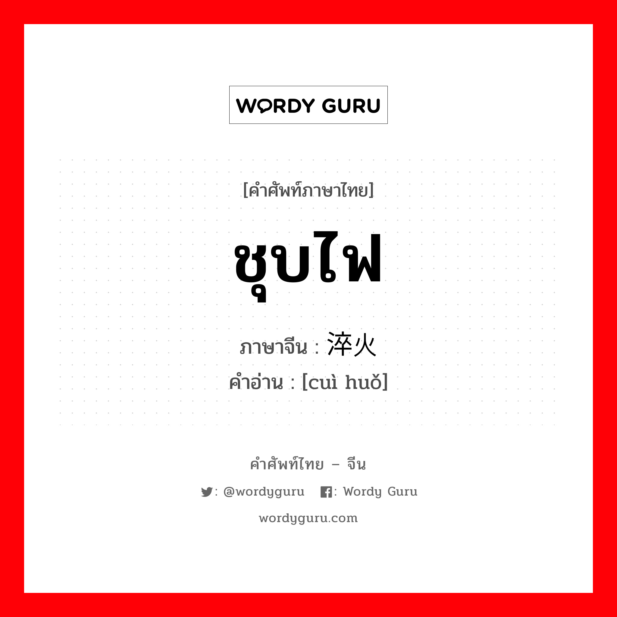 ชุบไฟ ภาษาจีนคืออะไร, คำศัพท์ภาษาไทย - จีน ชุบไฟ ภาษาจีน 淬火 คำอ่าน [cuì huǒ]