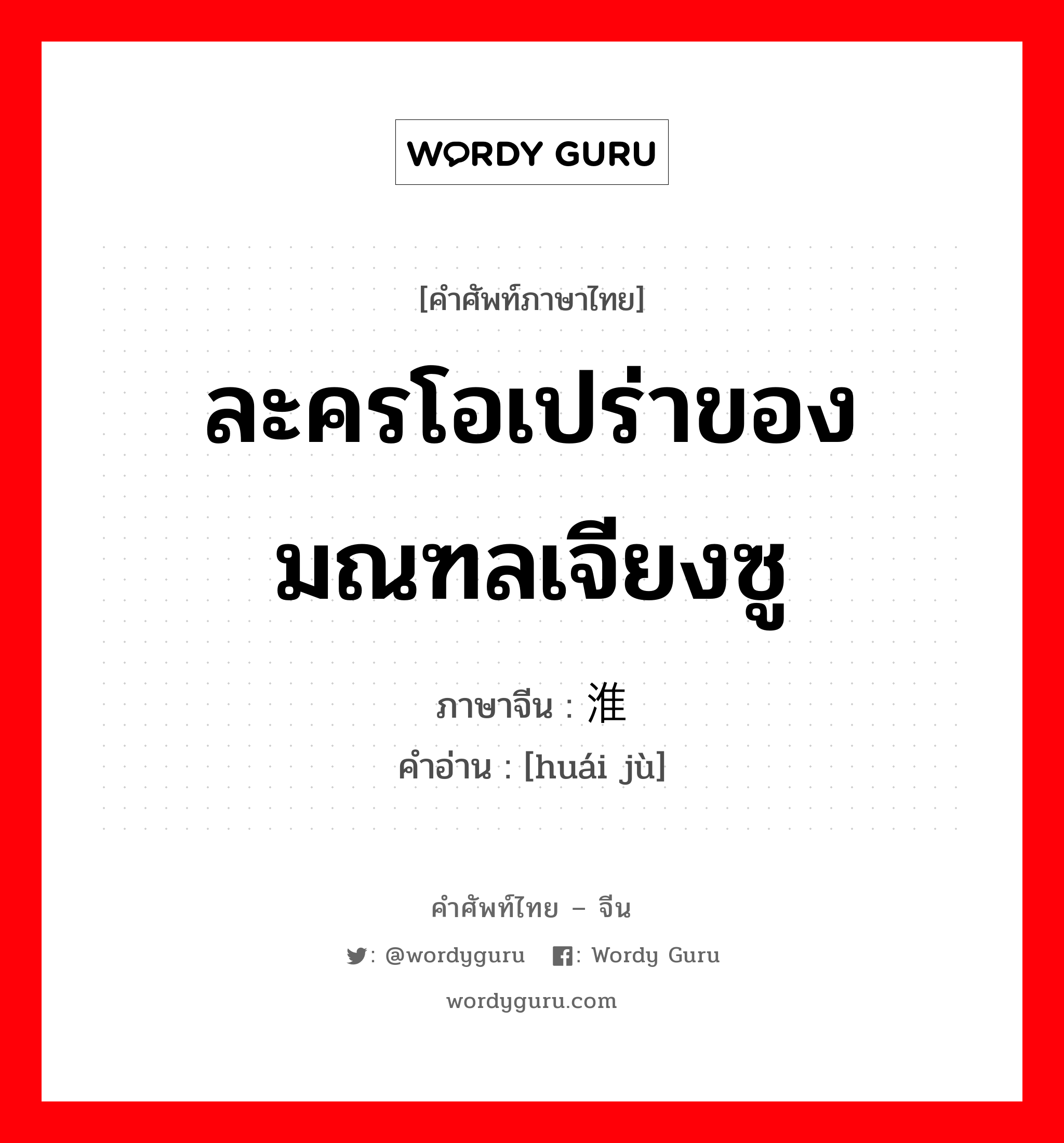 ละครโอเปร่าของมณฑลเจียงซู ภาษาจีนคืออะไร, คำศัพท์ภาษาไทย - จีน ละครโอเปร่าของมณฑลเจียงซู ภาษาจีน 淮剧 คำอ่าน [huái jù]