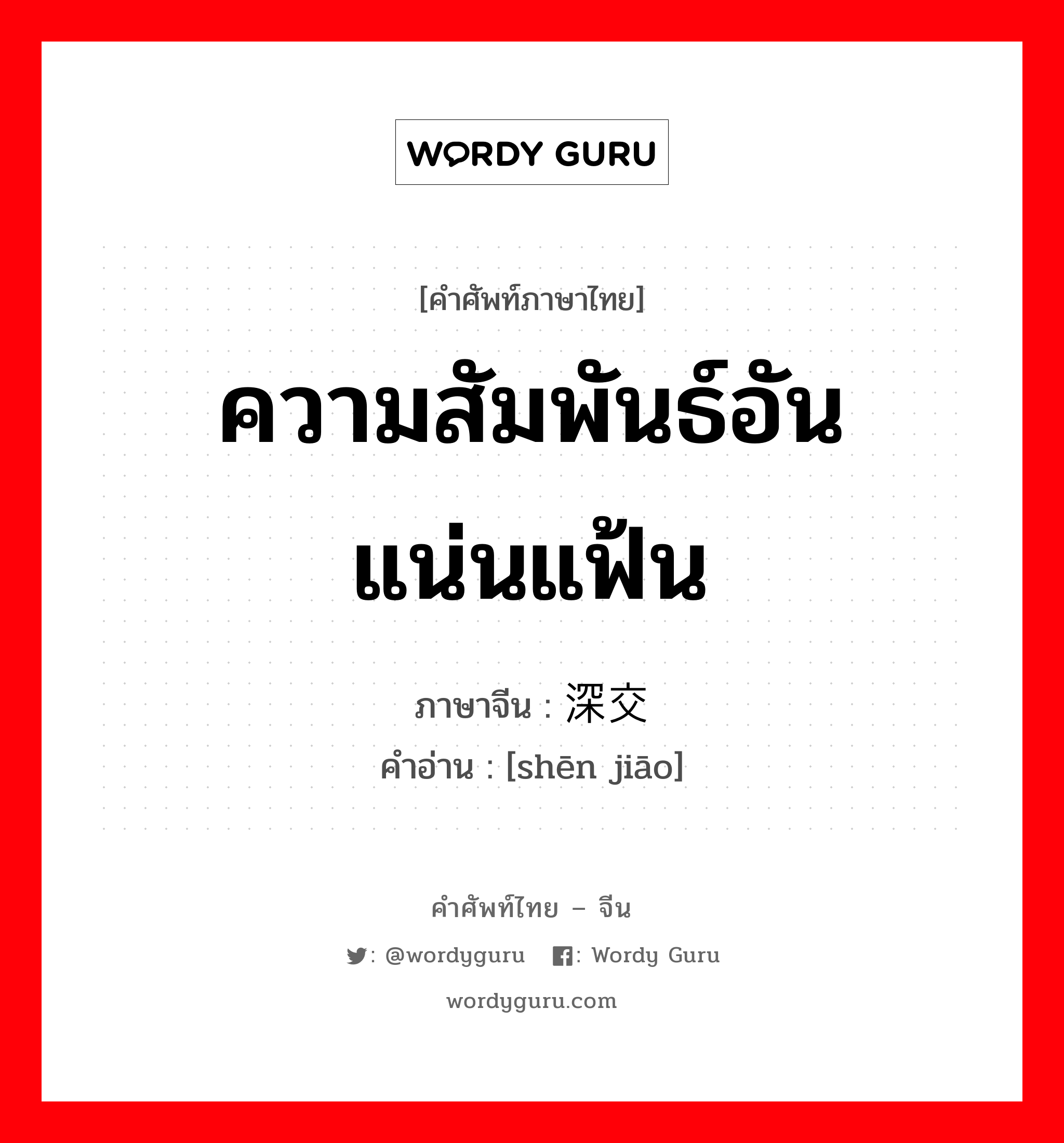 ความสัมพันธ์อันแน่นแฟ้น ภาษาจีนคืออะไร, คำศัพท์ภาษาไทย - จีน ความสัมพันธ์อันแน่นแฟ้น ภาษาจีน 深交 คำอ่าน [shēn jiāo]