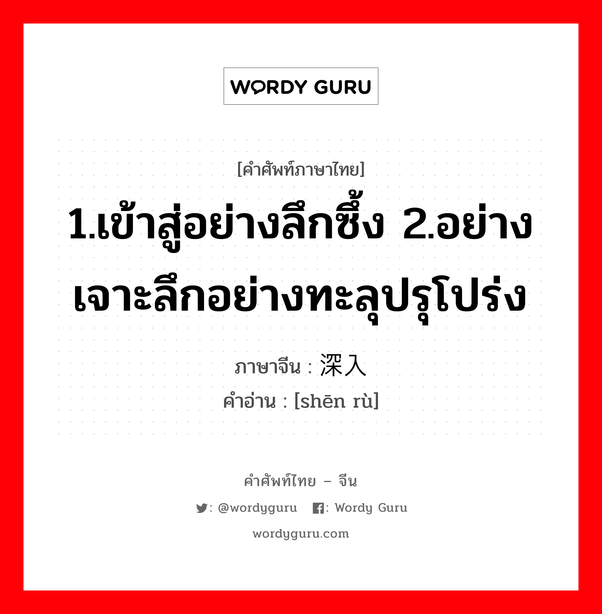 1.เข้าสู่อย่างลึกซึ้ง 2.อย่างเจาะลึกอย่างทะลุปรุโปร่ง ภาษาจีนคืออะไร, คำศัพท์ภาษาไทย - จีน 1.เข้าสู่อย่างลึกซึ้ง 2.อย่างเจาะลึกอย่างทะลุปรุโปร่ง ภาษาจีน 深入 คำอ่าน [shēn rù]