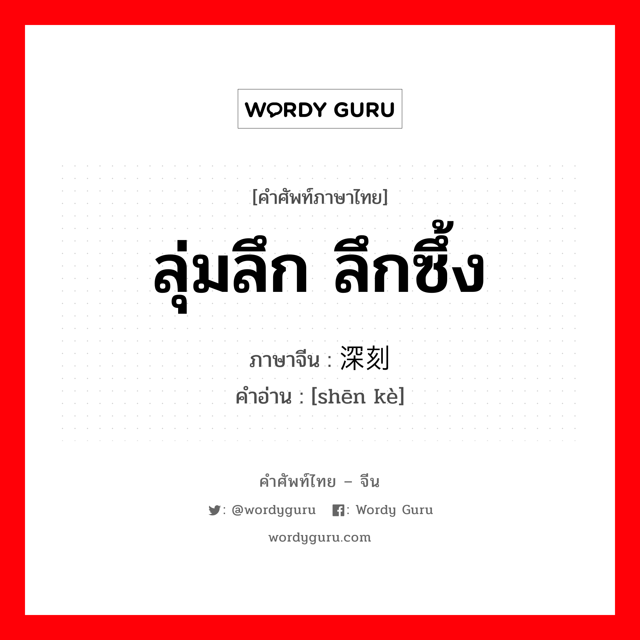 ลุ่มลึก ลึกซึ้ง ภาษาจีนคืออะไร, คำศัพท์ภาษาไทย - จีน ลุ่มลึก ลึกซึ้ง ภาษาจีน 深刻 คำอ่าน [shēn kè]