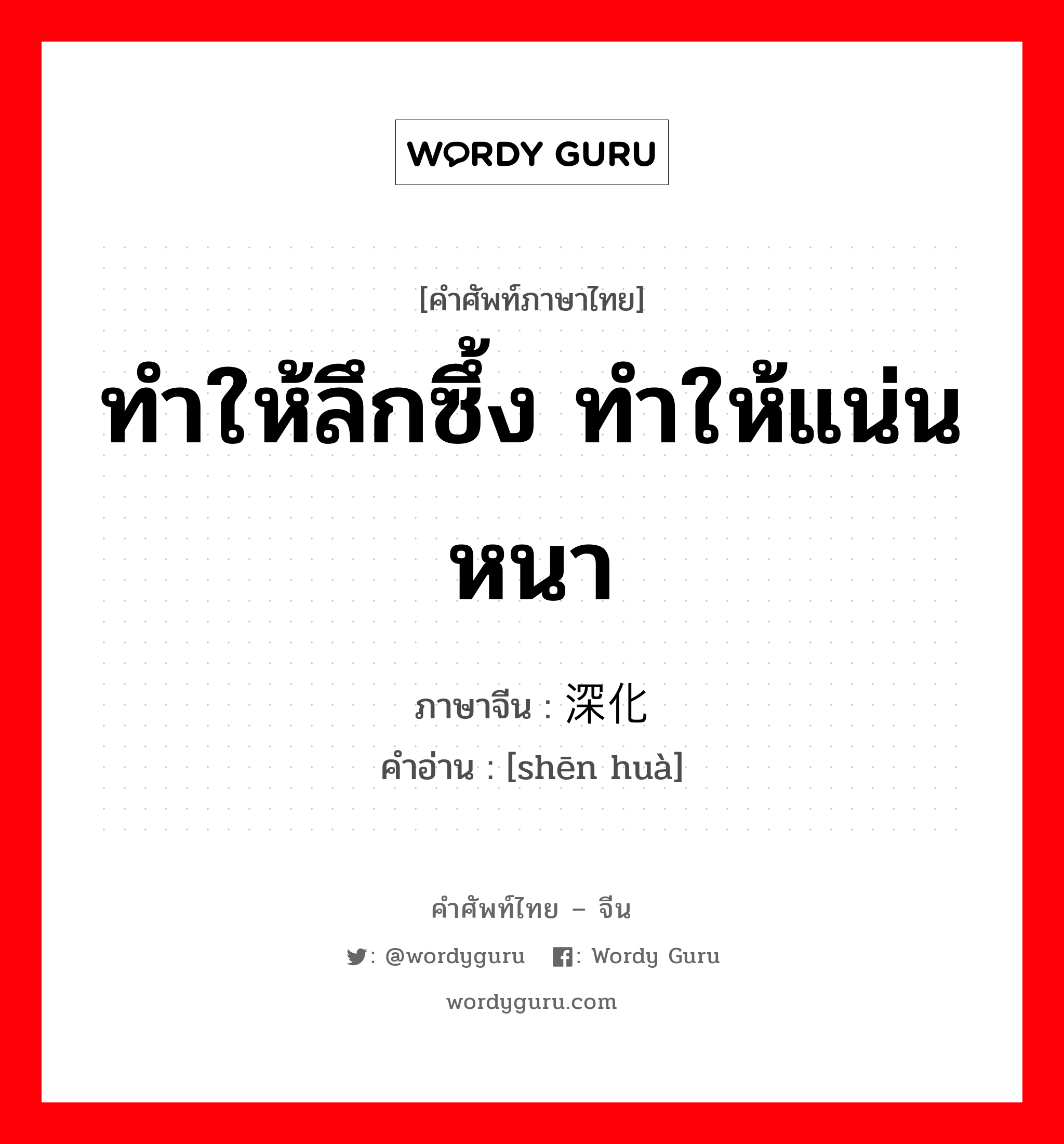 ทำให้ลึกซึ้ง ทำให้แน่นหนา ภาษาจีนคืออะไร, คำศัพท์ภาษาไทย - จีน ทำให้ลึกซึ้ง ทำให้แน่นหนา ภาษาจีน 深化 คำอ่าน [shēn huà]