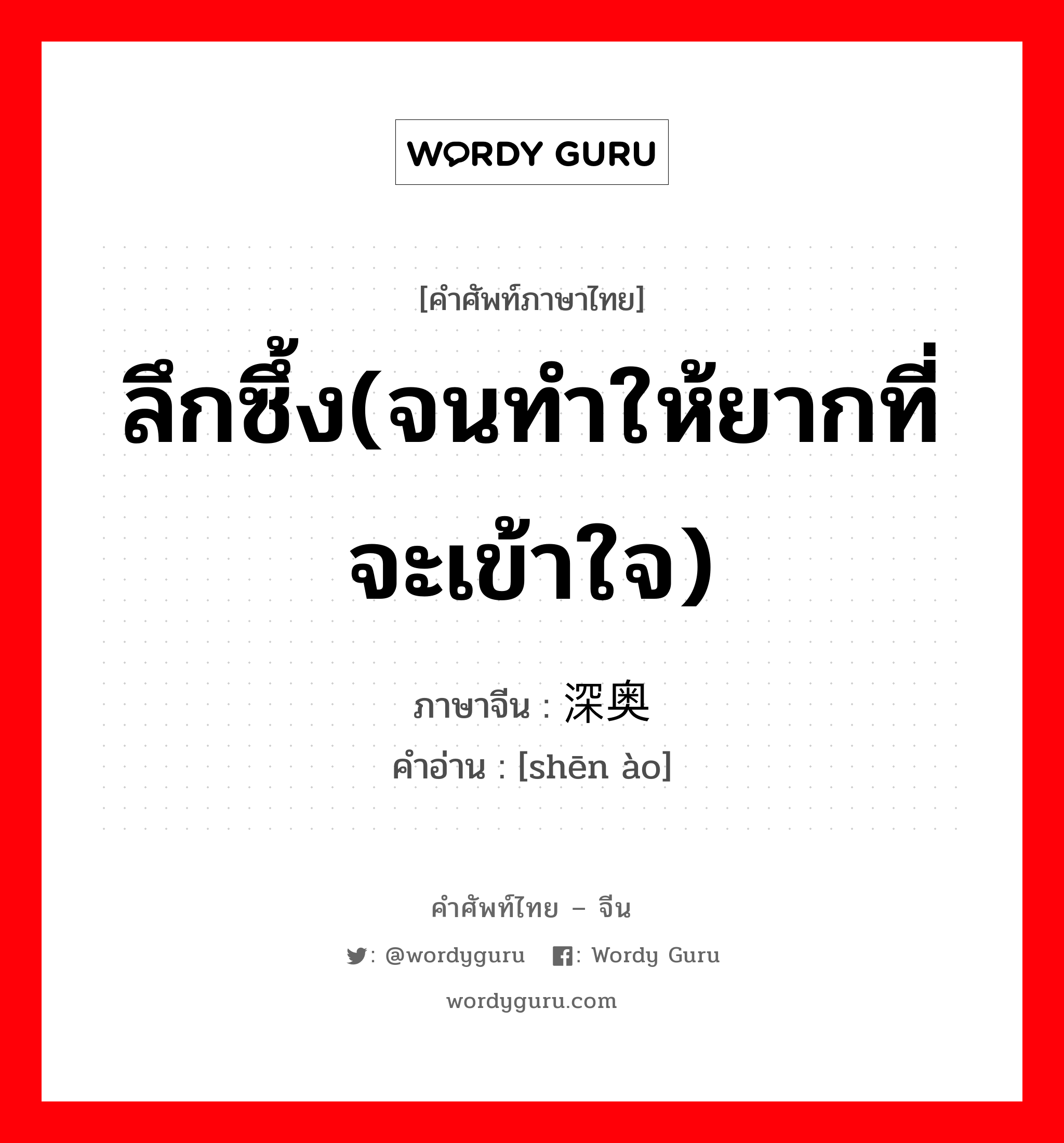 ลึกซึ้ง(จนทำให้ยากที่จะเข้าใจ) ภาษาจีนคืออะไร, คำศัพท์ภาษาไทย - จีน ลึกซึ้ง(จนทำให้ยากที่จะเข้าใจ) ภาษาจีน 深奥 คำอ่าน [shēn ào]