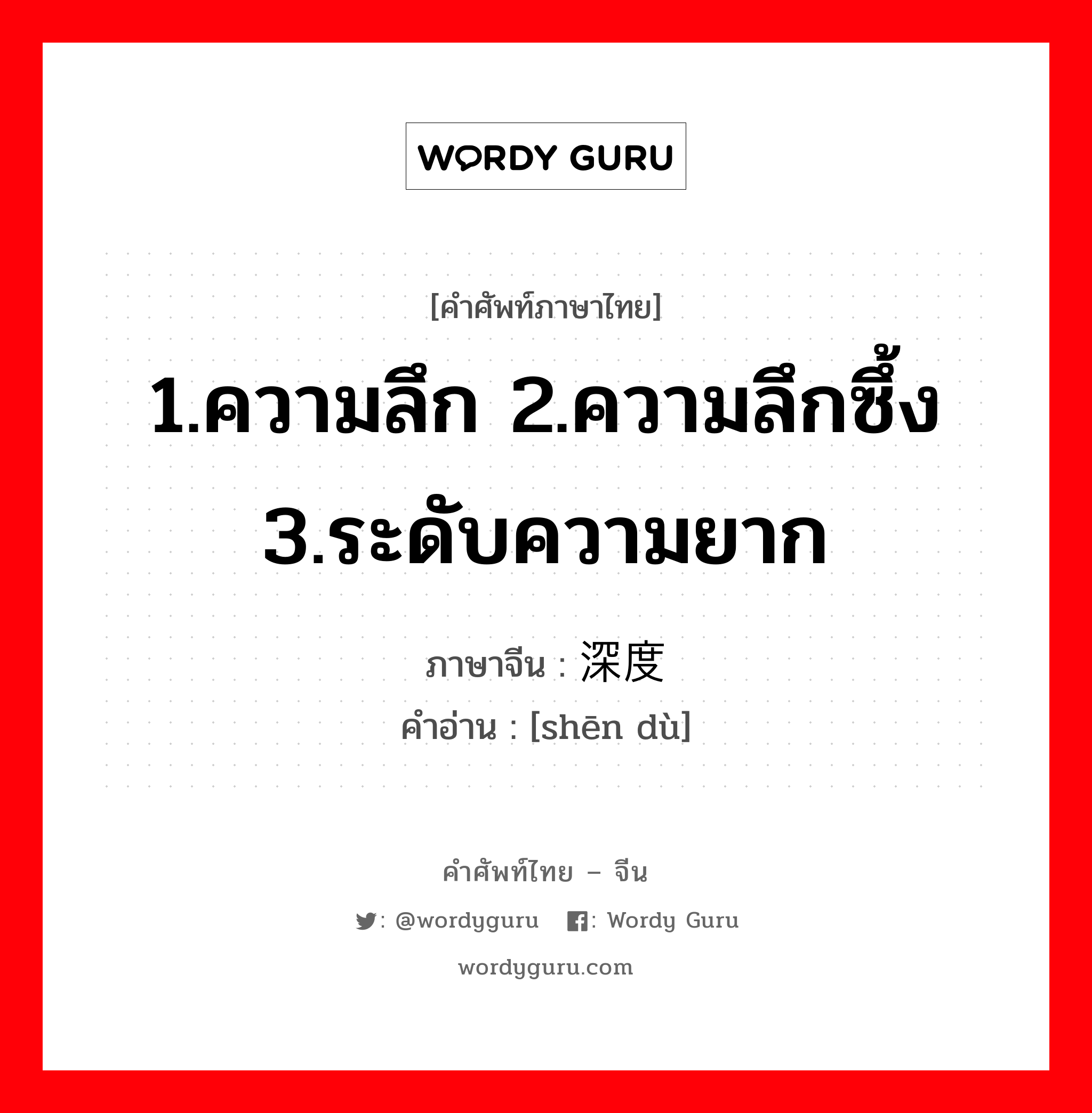 1.ความลึก 2.ความลึกซึ้ง 3.ระดับความยาก ภาษาจีนคืออะไร, คำศัพท์ภาษาไทย - จีน 1.ความลึก 2.ความลึกซึ้ง 3.ระดับความยาก ภาษาจีน 深度 คำอ่าน [shēn dù]