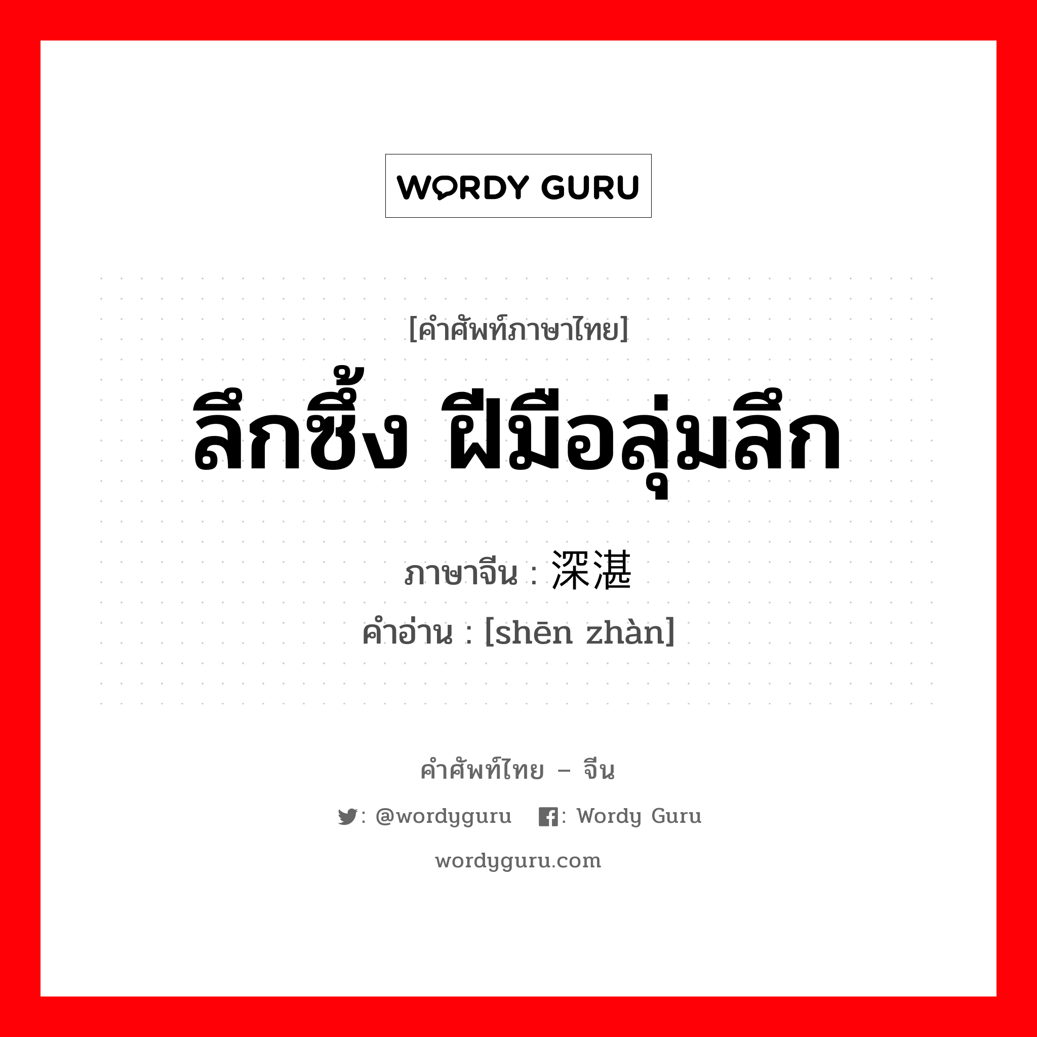 ลึกซึ้ง ฝีมือลุ่มลึก ภาษาจีนคืออะไร, คำศัพท์ภาษาไทย - จีน ลึกซึ้ง ฝีมือลุ่มลึก ภาษาจีน 深湛 คำอ่าน [shēn zhàn]