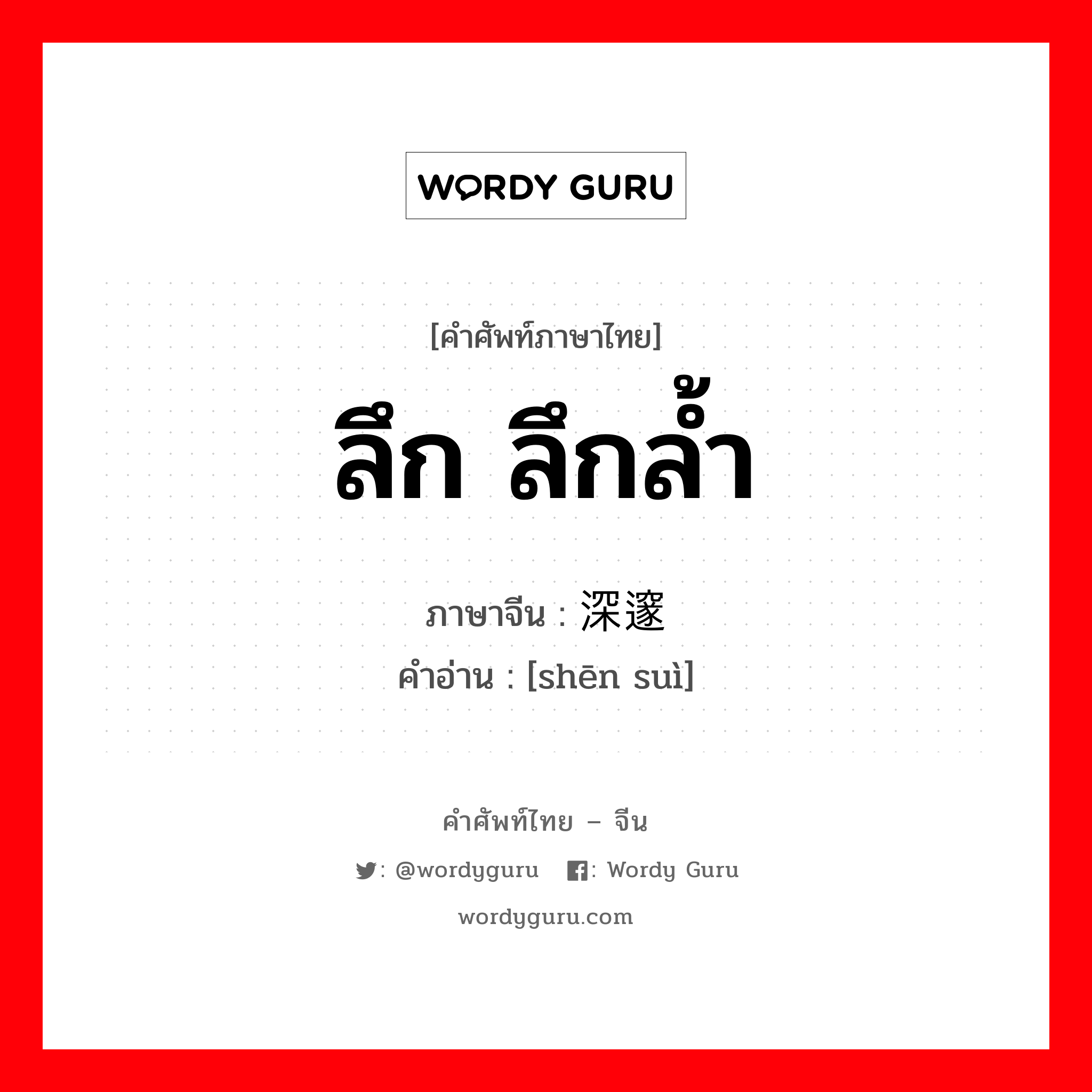 ลึก ลึกล้ำ ภาษาจีนคืออะไร, คำศัพท์ภาษาไทย - จีน ลึก ลึกล้ำ ภาษาจีน 深邃 คำอ่าน [shēn suì]