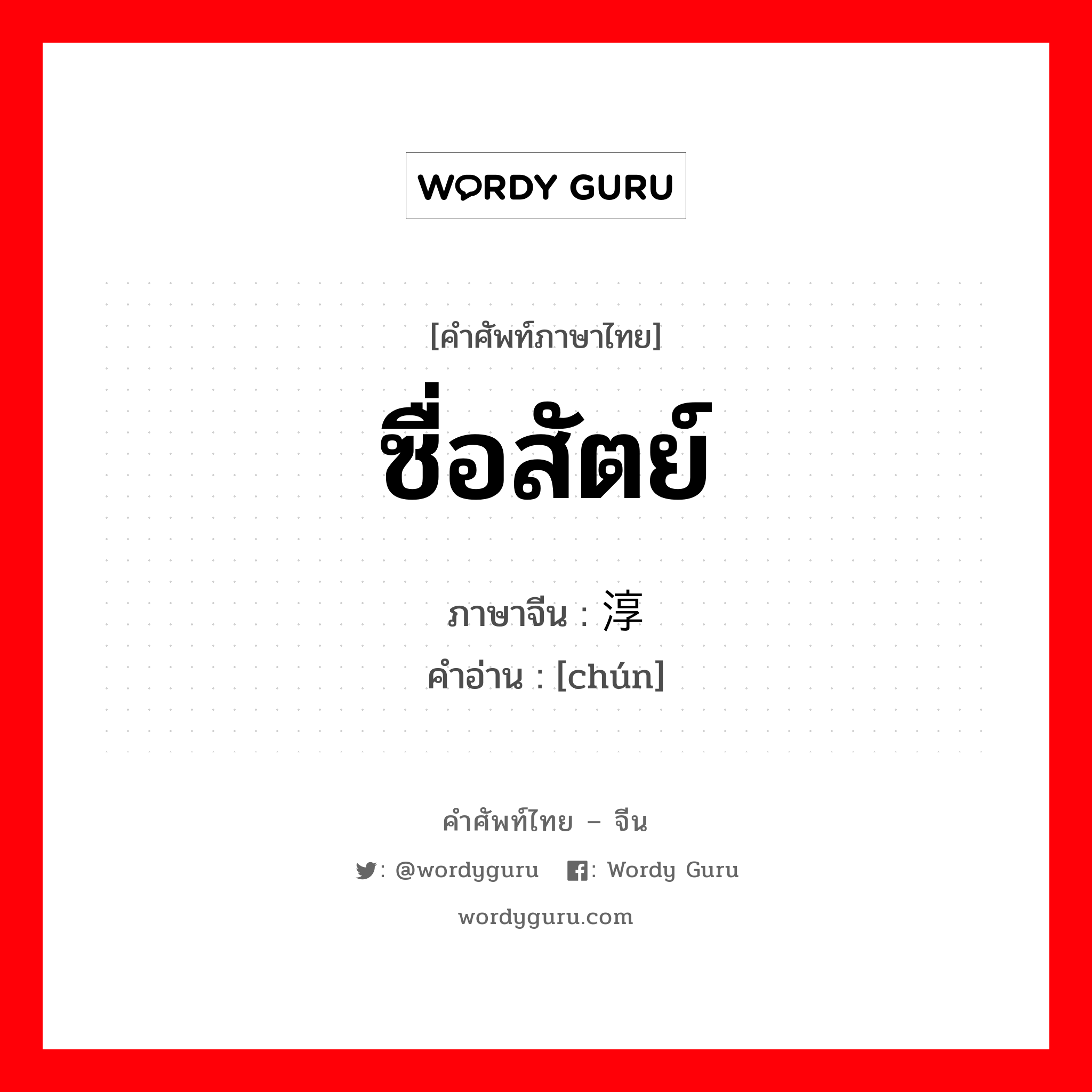 ซื่อสัตย์ ภาษาจีนคืออะไร, คำศัพท์ภาษาไทย - จีน ซื่อสัตย์ ภาษาจีน 淳 คำอ่าน [chún]