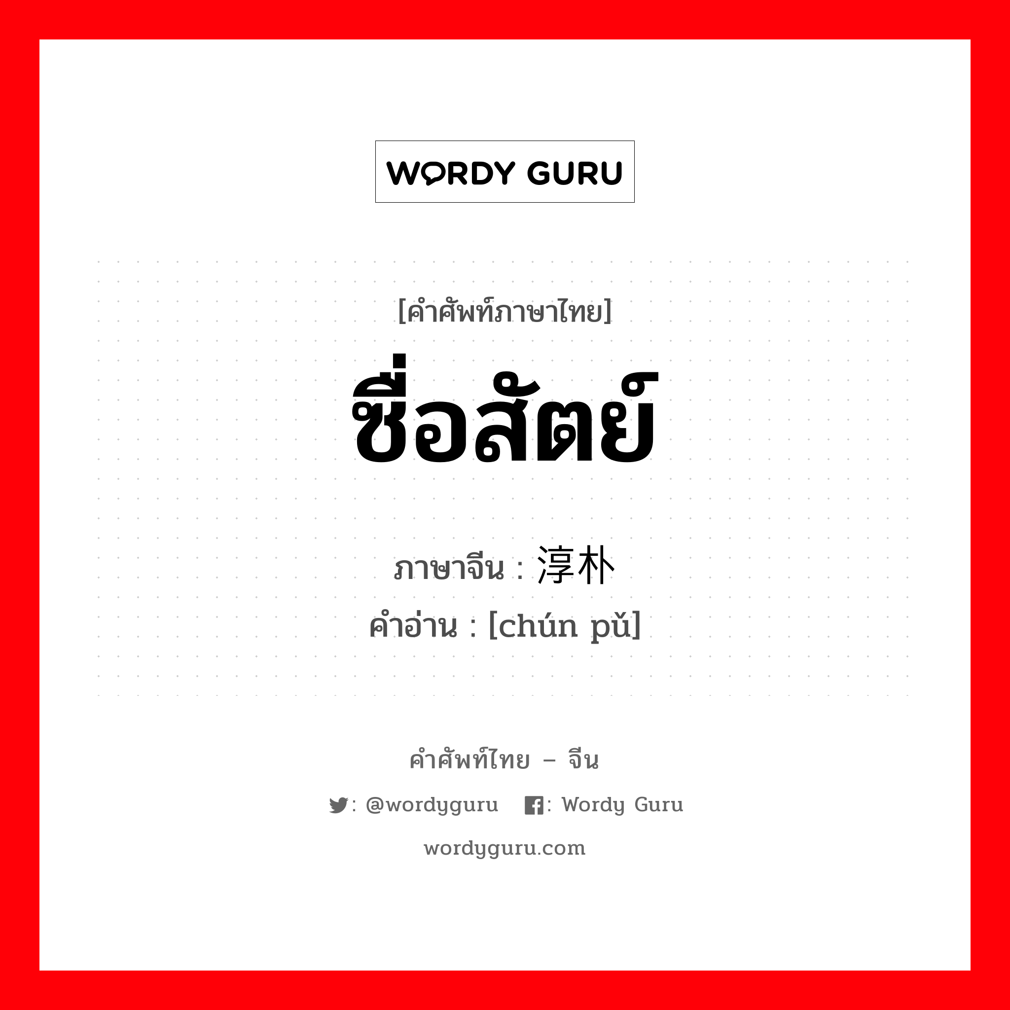 ซื่อสัตย์ ภาษาจีนคืออะไร, คำศัพท์ภาษาไทย - จีน ซื่อสัตย์ ภาษาจีน 淳朴 คำอ่าน [chún pǔ]