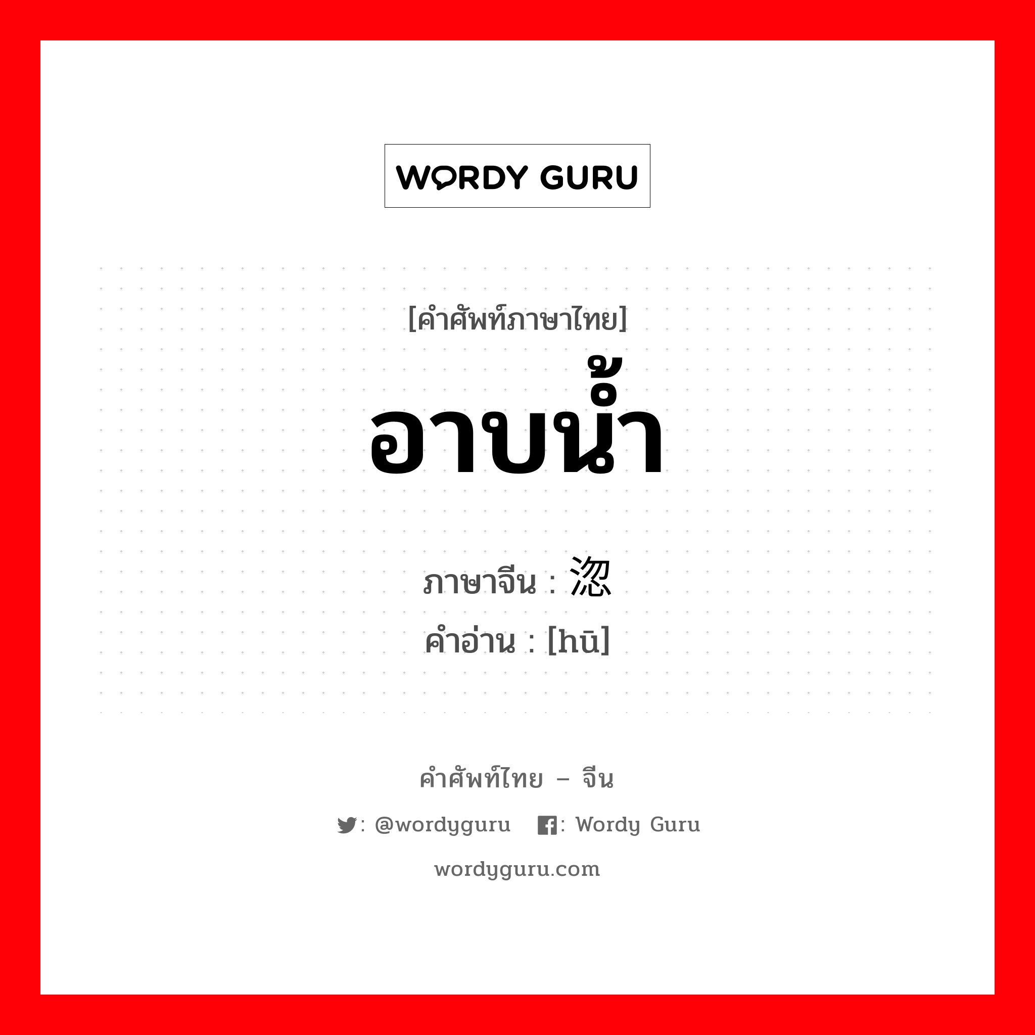 อาบน้ำ ภาษาจีนคืออะไร, คำศัพท์ภาษาไทย - จีน อาบน้ำ ภาษาจีน 淴 คำอ่าน [hū]