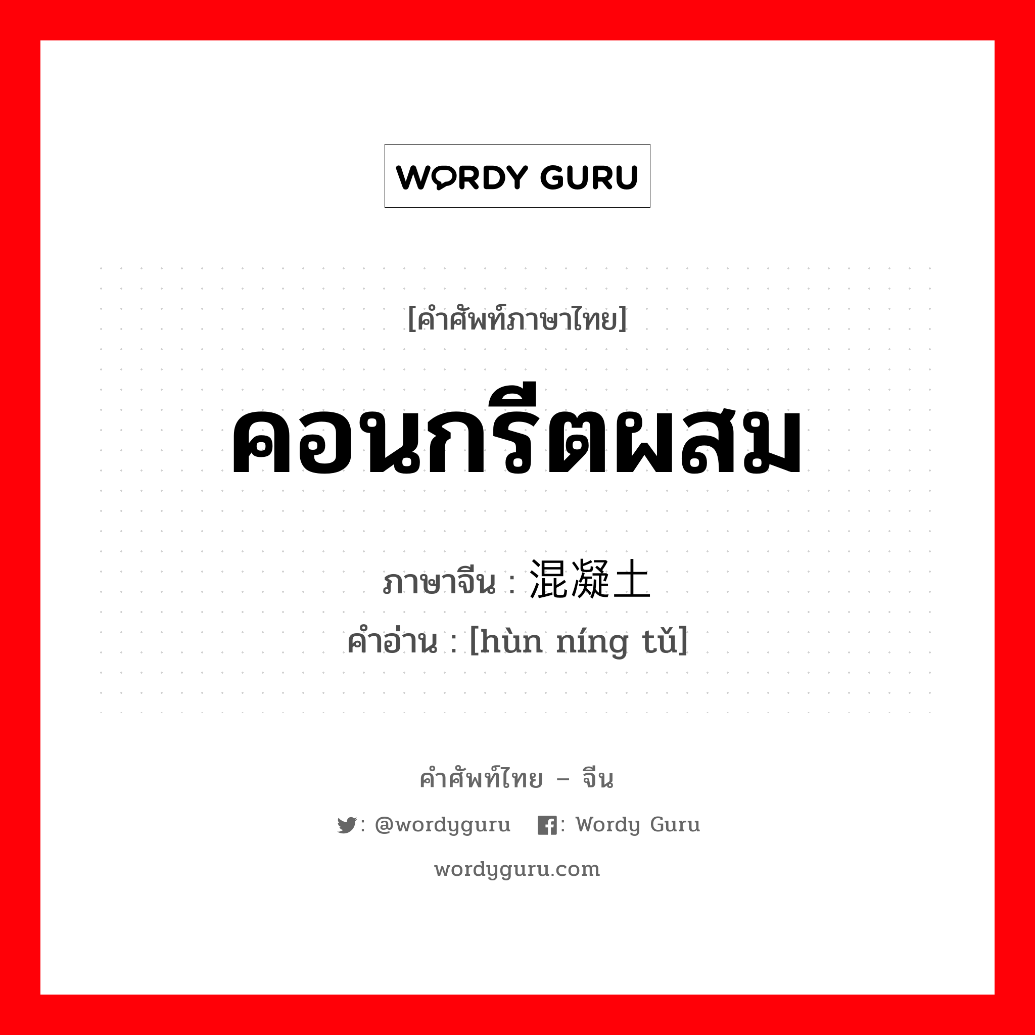 คอนกรีตผสม ภาษาจีนคืออะไร, คำศัพท์ภาษาไทย - จีน คอนกรีตผสม ภาษาจีน 混凝土 คำอ่าน [hùn níng tǔ]