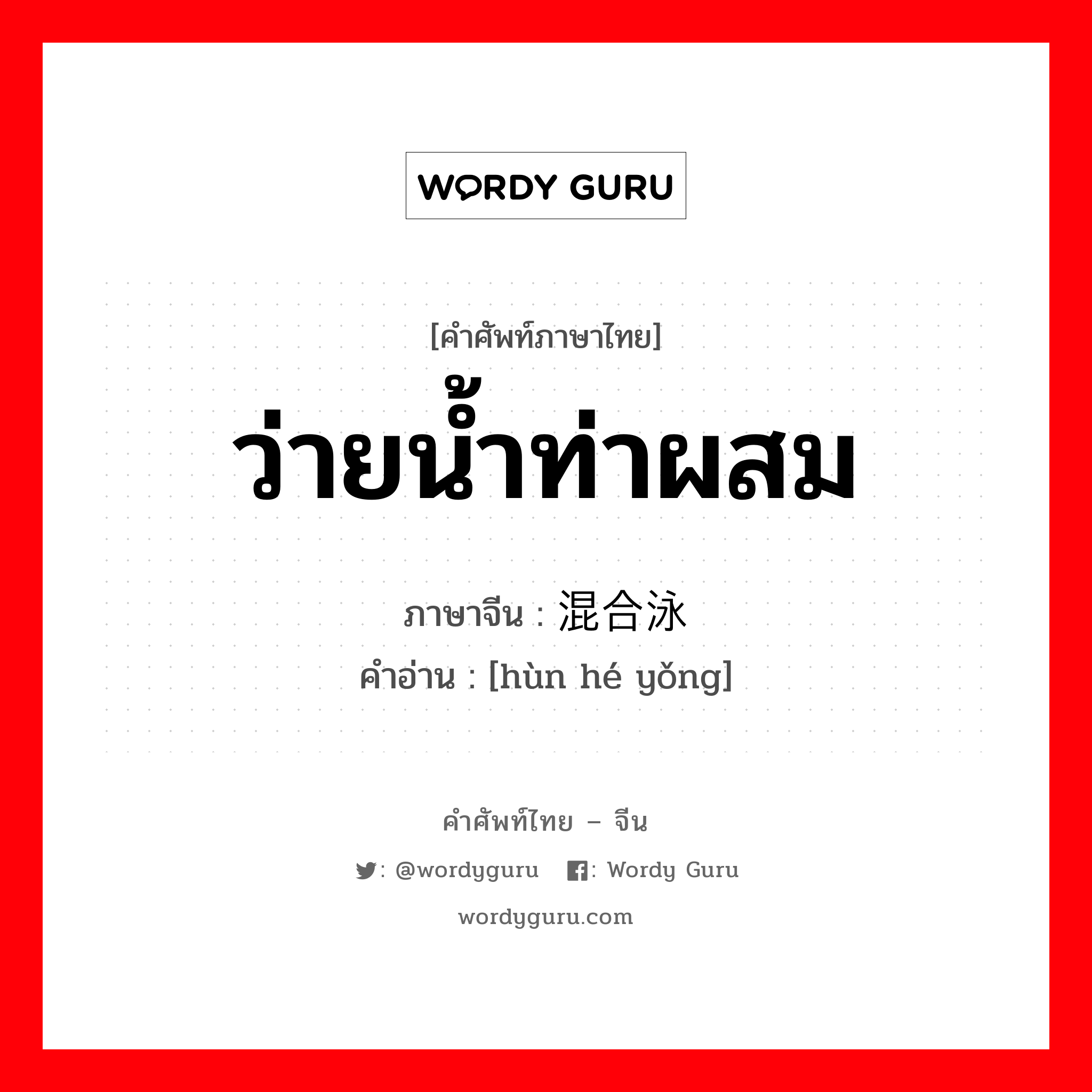 ว่ายน้ำท่าผสม ภาษาจีนคืออะไร, คำศัพท์ภาษาไทย - จีน ว่ายน้ำท่าผสม ภาษาจีน 混合泳 คำอ่าน [hùn hé yǒng]