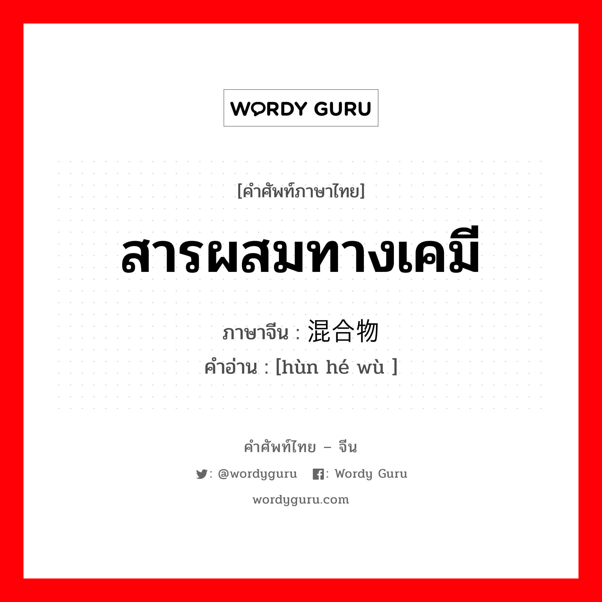 สารผสมทางเคมี ภาษาจีนคืออะไร, คำศัพท์ภาษาไทย - จีน สารผสมทางเคมี ภาษาจีน 混合物 คำอ่าน [hùn hé wù ]