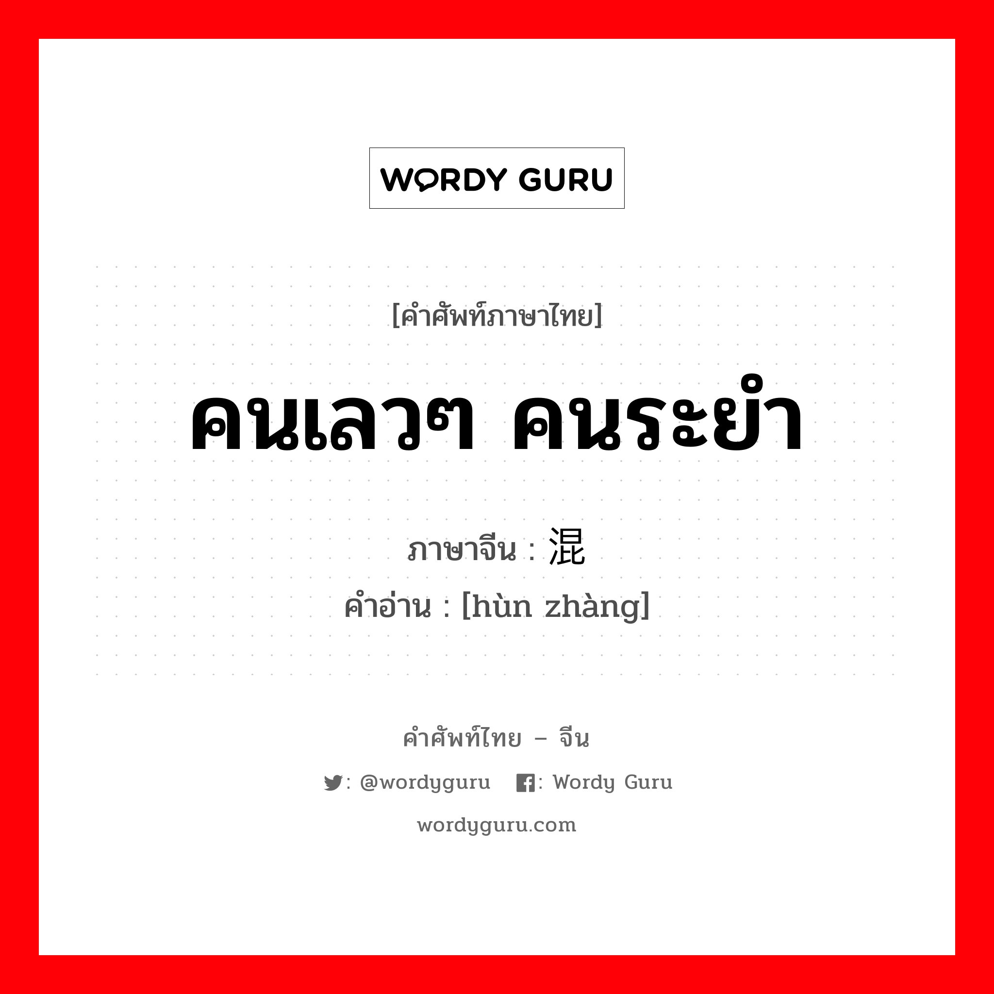 คนเลวๆ คนระยำ ภาษาจีนคืออะไร, คำศัพท์ภาษาไทย - จีน คนเลวๆ คนระยำ ภาษาจีน 混帐 คำอ่าน [hùn zhàng]