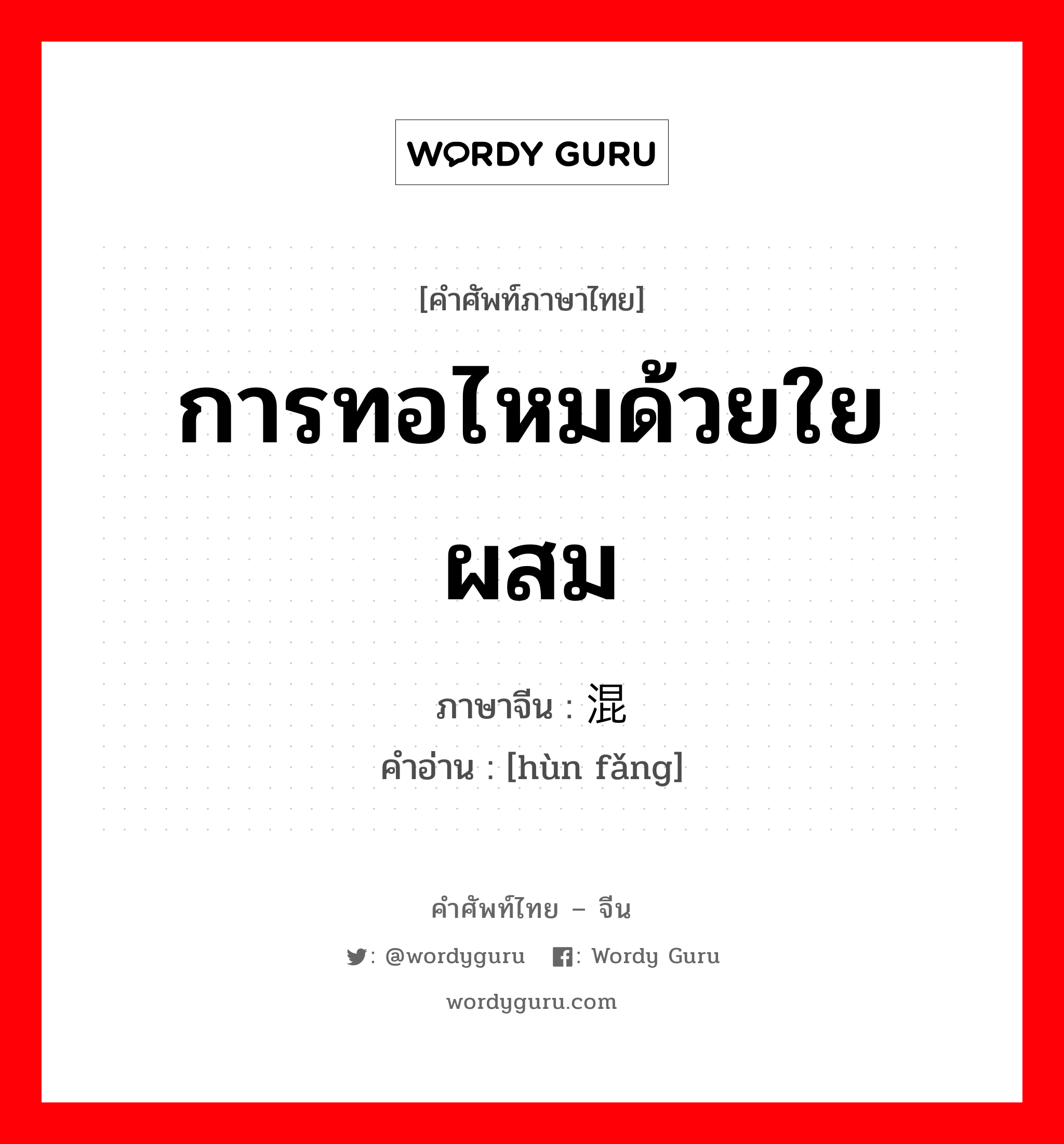 การทอไหมด้วยใยผสม ภาษาจีนคืออะไร, คำศัพท์ภาษาไทย - จีน การทอไหมด้วยใยผสม ภาษาจีน 混纺 คำอ่าน [hùn fǎng]