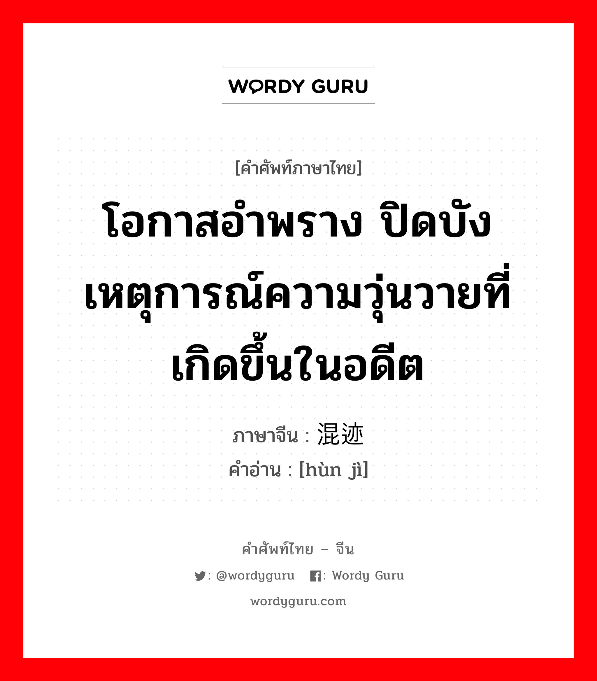 โอกาสอำพราง ปิดบังเหตุการณ์ความวุ่นวายที่เกิดขึ้นในอดีต ภาษาจีนคืออะไร, คำศัพท์ภาษาไทย - จีน โอกาสอำพราง ปิดบังเหตุการณ์ความวุ่นวายที่เกิดขึ้นในอดีต ภาษาจีน 混迹 คำอ่าน [hùn jì]