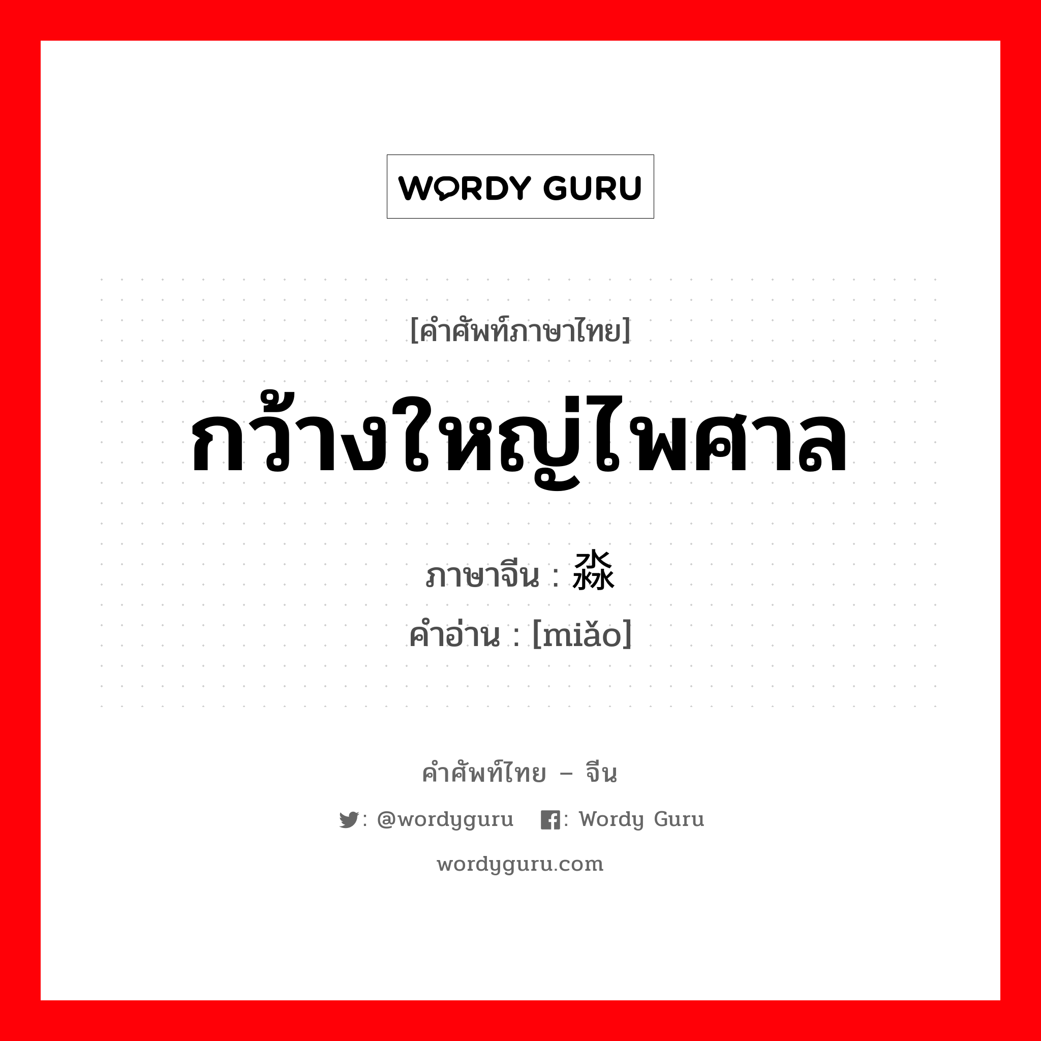 กว้างใหญ่ไพศาล ภาษาจีนคืออะไร, คำศัพท์ภาษาไทย - จีน กว้างใหญ่ไพศาล ภาษาจีน 淼 คำอ่าน [miǎo]