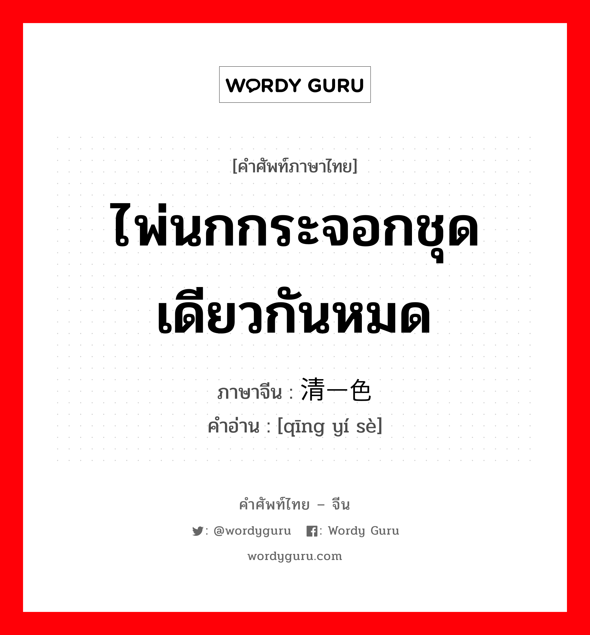 ไพ่นกกระจอกชุดเดียวกันหมด ภาษาจีนคืออะไร, คำศัพท์ภาษาไทย - จีน ไพ่นกกระจอกชุดเดียวกันหมด ภาษาจีน 清一色 คำอ่าน [qīng yí sè]