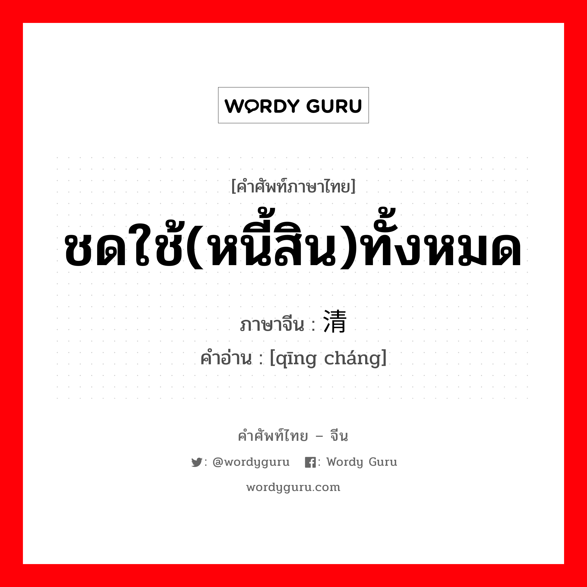 ชดใช้(หนี้สิน)ทั้งหมด ภาษาจีนคืออะไร, คำศัพท์ภาษาไทย - จีน ชดใช้(หนี้สิน)ทั้งหมด ภาษาจีน 清偿 คำอ่าน [qīng cháng]