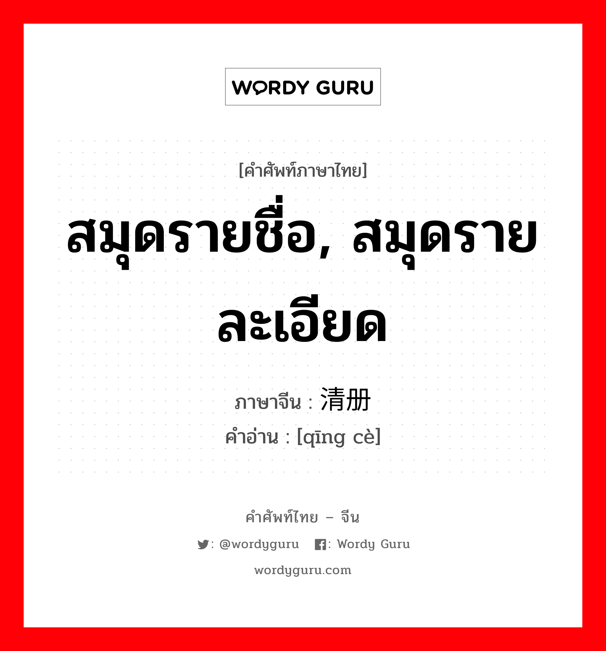 สมุดรายชื่อ, สมุดรายละเอียด ภาษาจีนคืออะไร, คำศัพท์ภาษาไทย - จีน สมุดรายชื่อ, สมุดรายละเอียด ภาษาจีน 清册 คำอ่าน [qīng cè]