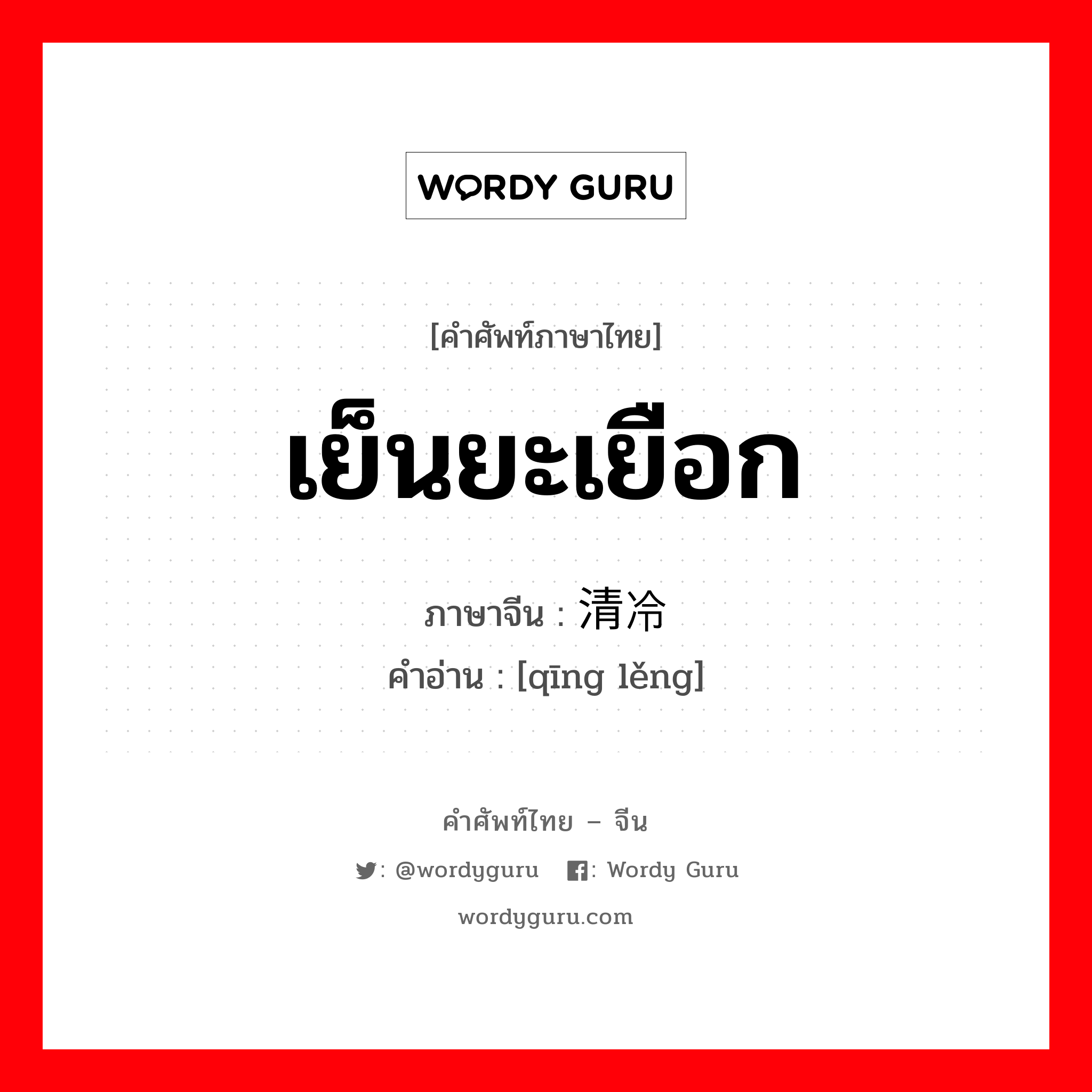 เย็นยะเยือก ภาษาจีนคืออะไร, คำศัพท์ภาษาไทย - จีน เย็นยะเยือก ภาษาจีน 清冷 คำอ่าน [qīng lěng]