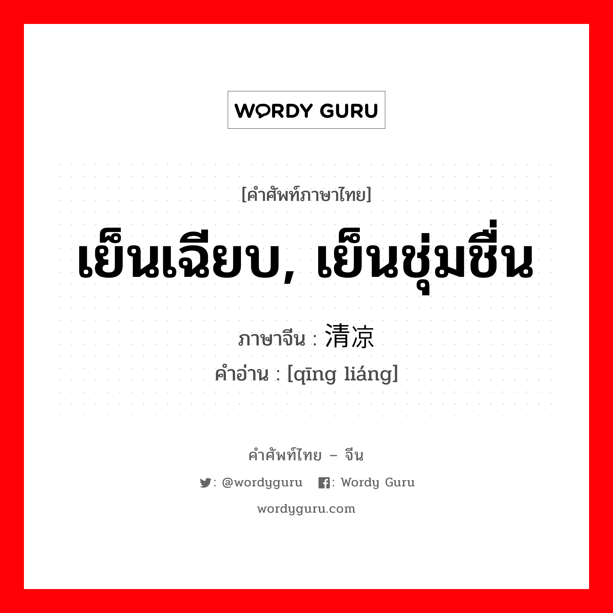 เย็นเฉียบ, เย็นชุ่มชื่น ภาษาจีนคืออะไร, คำศัพท์ภาษาไทย - จีน เย็นเฉียบ, เย็นชุ่มชื่น ภาษาจีน 清凉 คำอ่าน [qīng liáng]