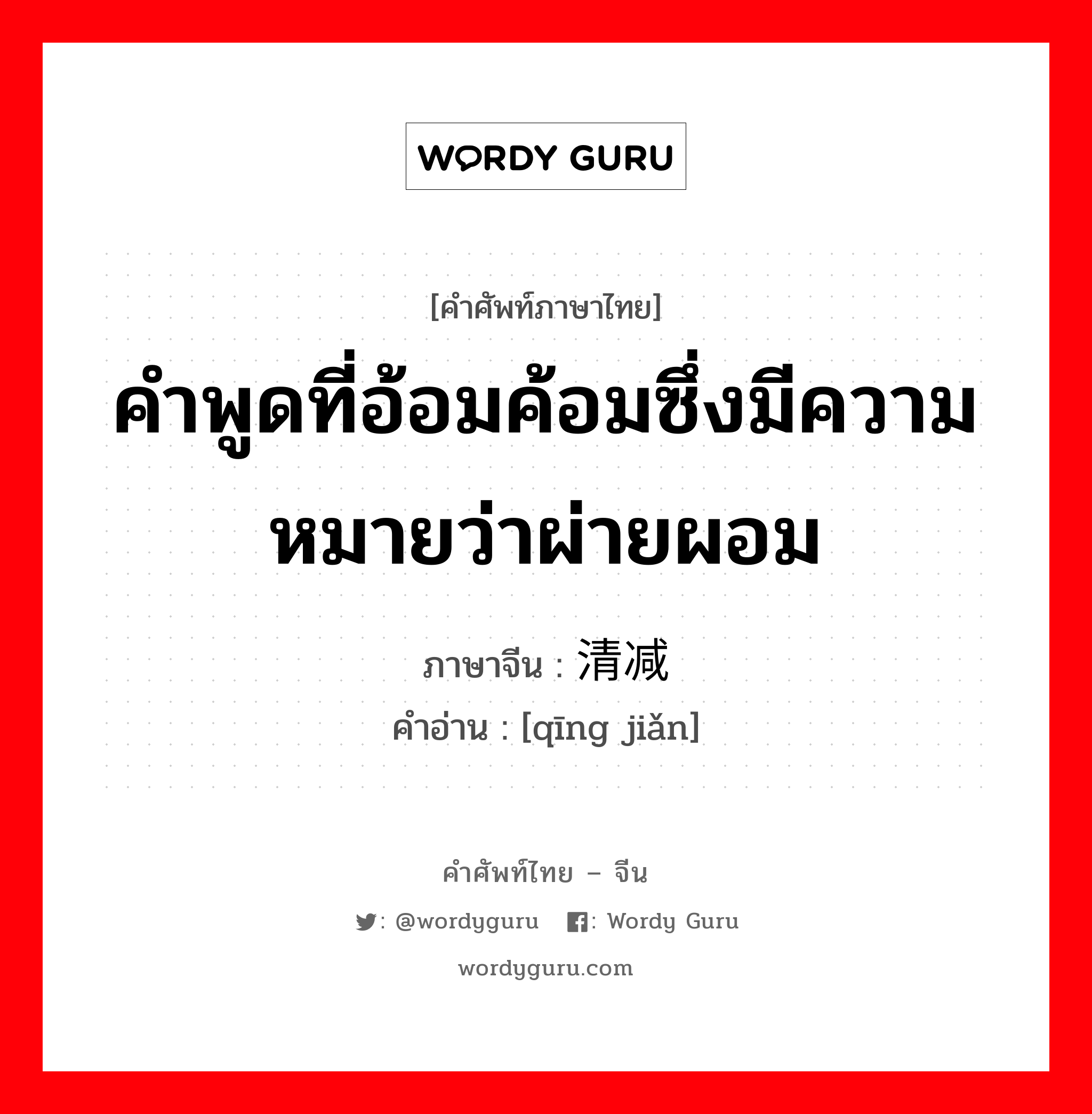 คำพูดที่อ้อมค้อมซึ่งมีความหมายว่าผ่ายผอม ภาษาจีนคืออะไร, คำศัพท์ภาษาไทย - จีน คำพูดที่อ้อมค้อมซึ่งมีความหมายว่าผ่ายผอม ภาษาจีน 清减 คำอ่าน [qīng jiǎn]