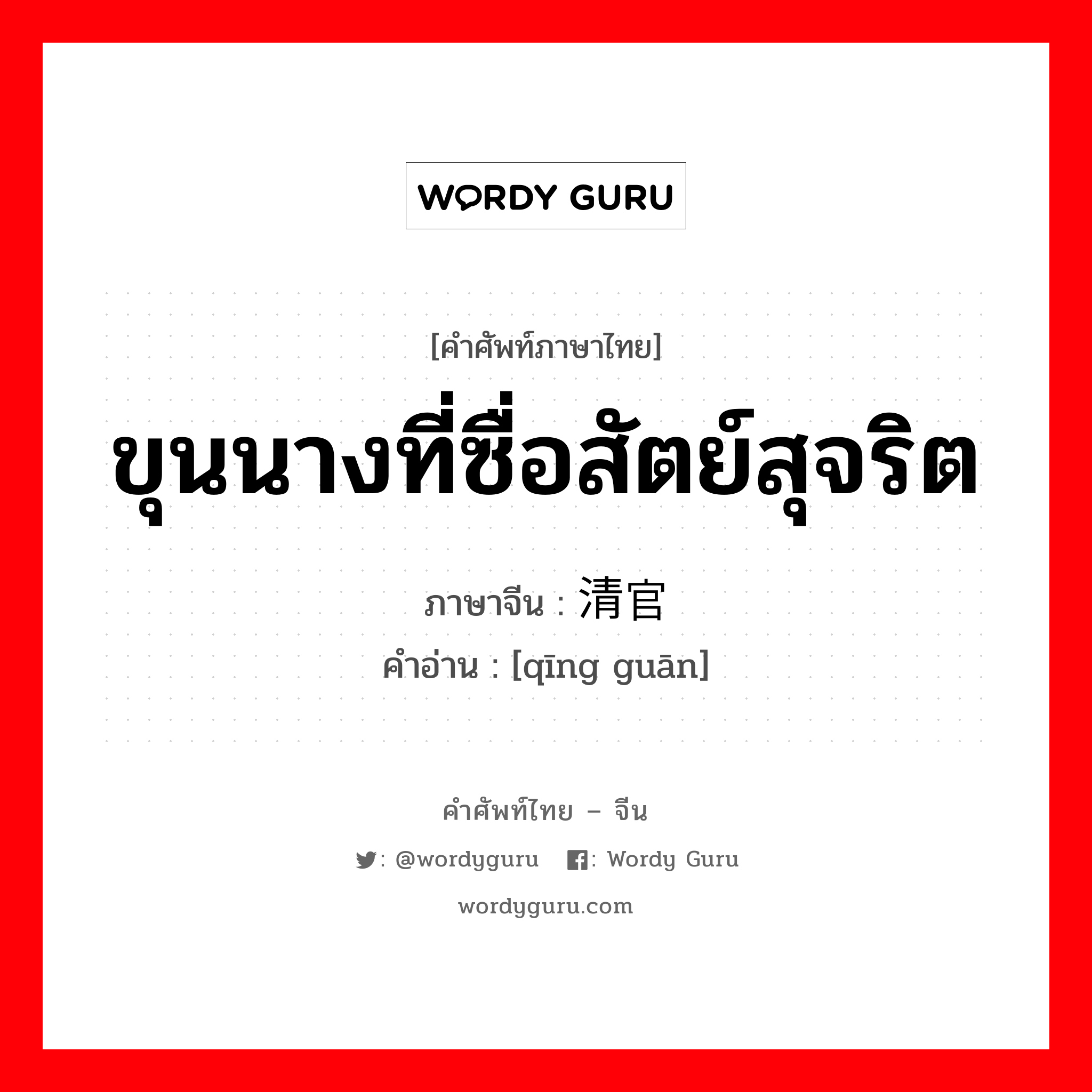 ขุนนางที่ซื่อสัตย์สุจริต ภาษาจีนคืออะไร, คำศัพท์ภาษาไทย - จีน ขุนนางที่ซื่อสัตย์สุจริต ภาษาจีน 清官 คำอ่าน [qīng guān]