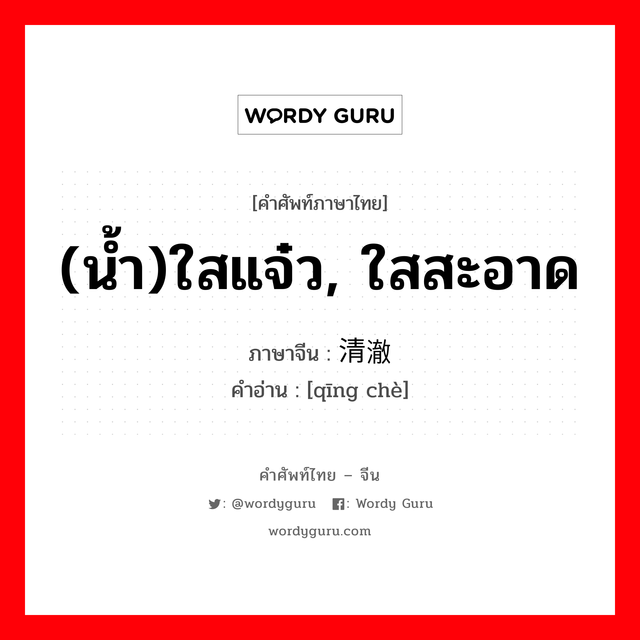 (น้ำ)ใสแจ๋ว, ใสสะอาด ภาษาจีนคืออะไร, คำศัพท์ภาษาไทย - จีน (น้ำ)ใสแจ๋ว, ใสสะอาด ภาษาจีน 清澈 คำอ่าน [qīng chè]