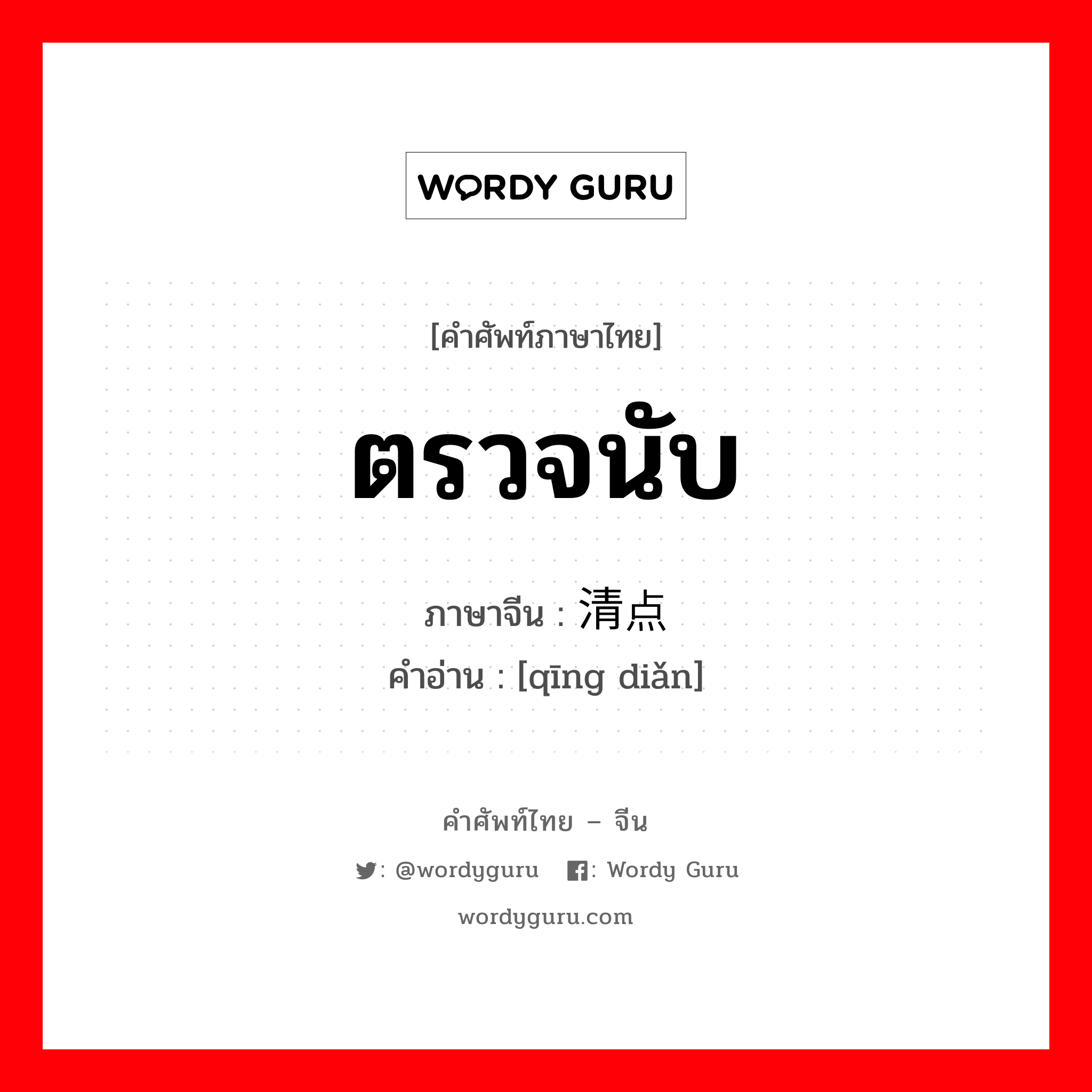 ตรวจนับ ภาษาจีนคืออะไร, คำศัพท์ภาษาไทย - จีน ตรวจนับ ภาษาจีน 清点 คำอ่าน [qīng diǎn]