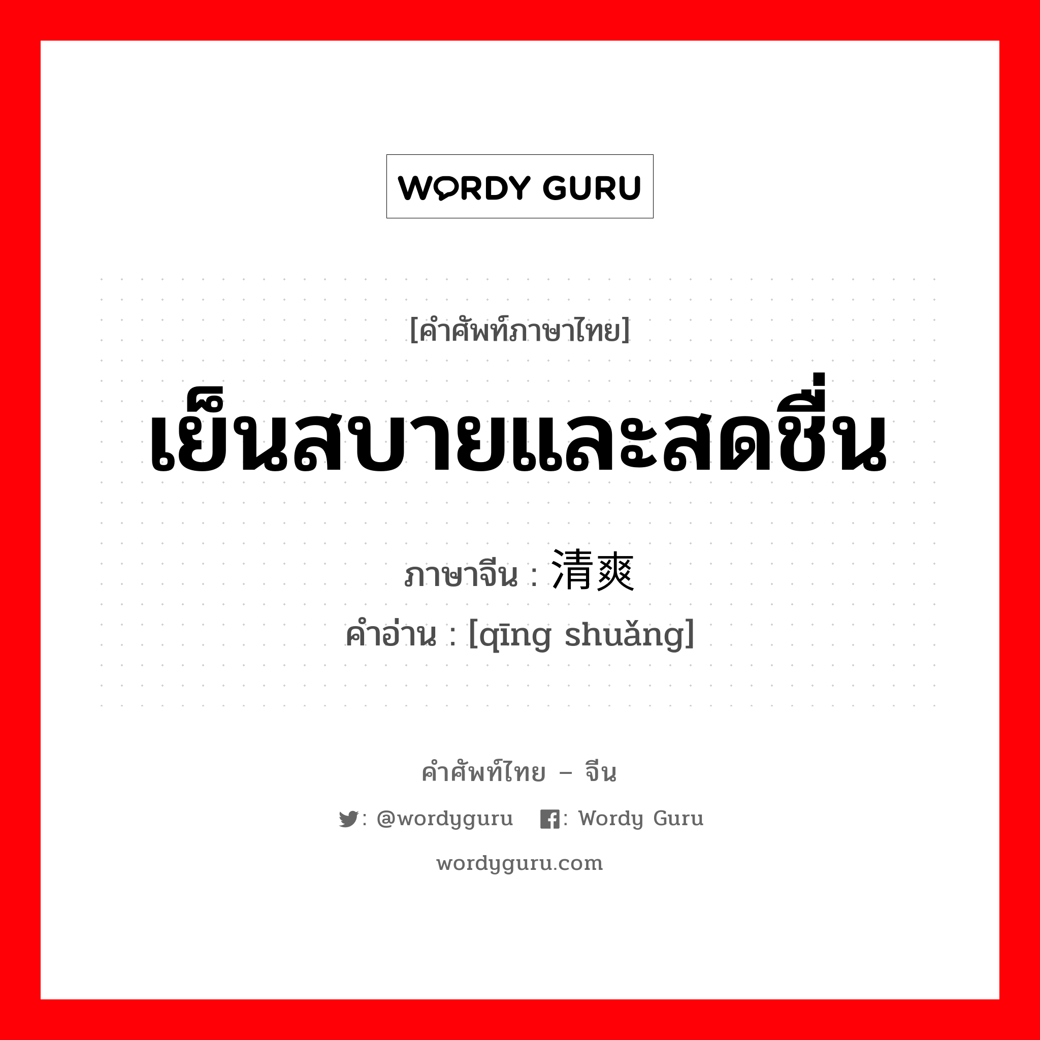 เย็นสบายและสดชื่น ภาษาจีนคืออะไร, คำศัพท์ภาษาไทย - จีน เย็นสบายและสดชื่น ภาษาจีน 清爽 คำอ่าน [qīng shuǎng]