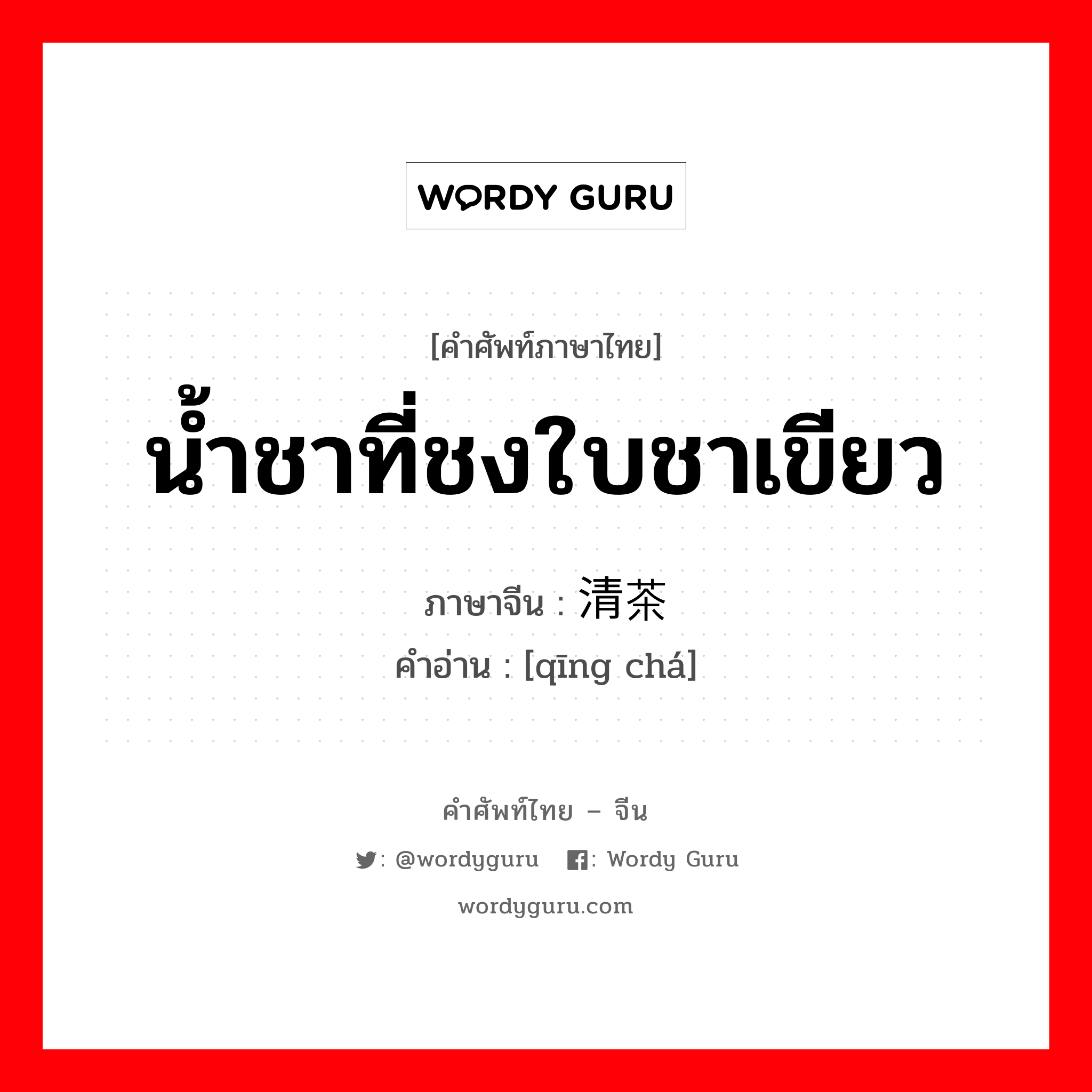 น้ำชาที่ชงใบชาเขียว ภาษาจีนคืออะไร, คำศัพท์ภาษาไทย - จีน น้ำชาที่ชงใบชาเขียว ภาษาจีน 清茶 คำอ่าน [qīng chá]