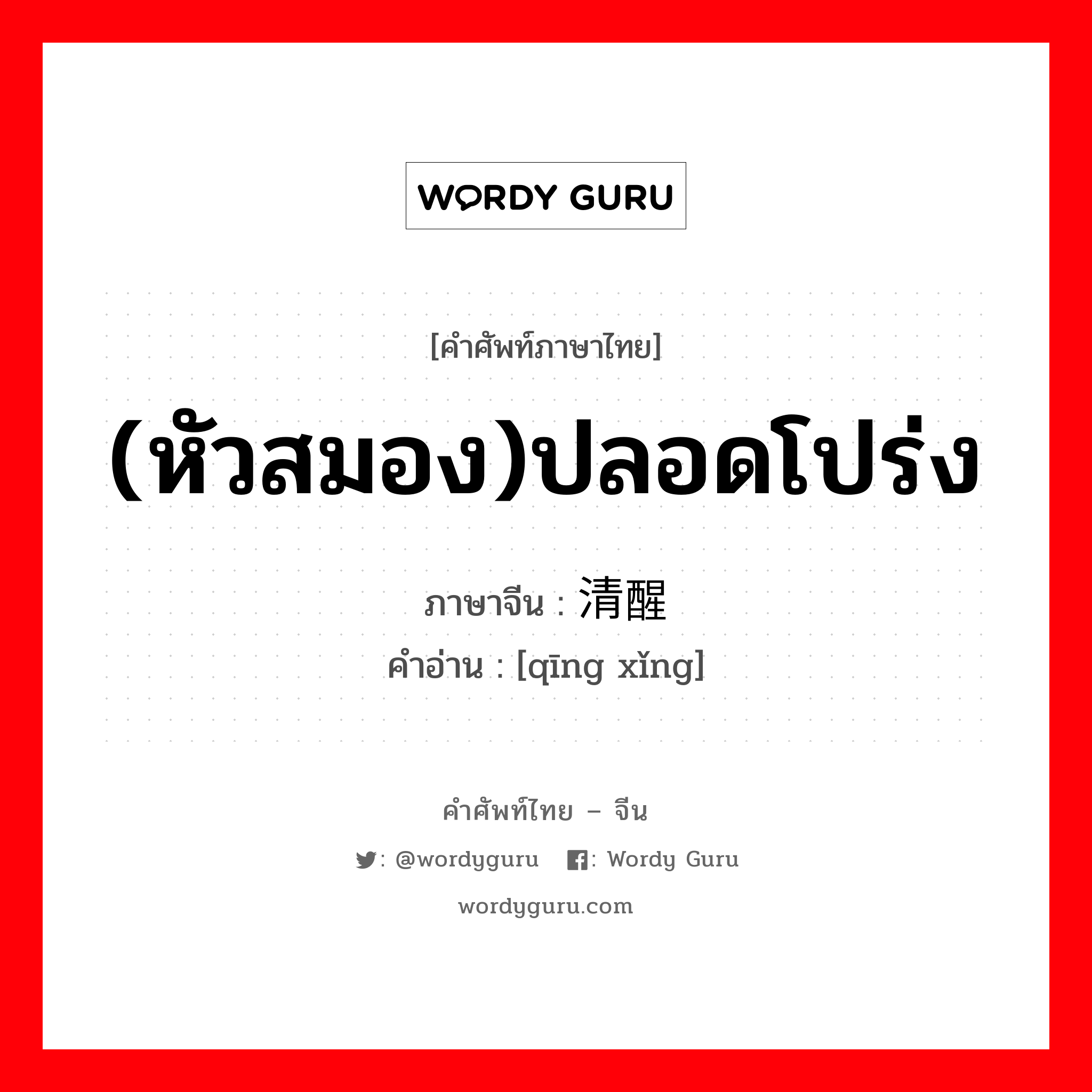 (หัวสมอง)ปลอดโปร่ง ภาษาจีนคืออะไร, คำศัพท์ภาษาไทย - จีน (หัวสมอง)ปลอดโปร่ง ภาษาจีน 清醒 คำอ่าน [qīng xǐng]