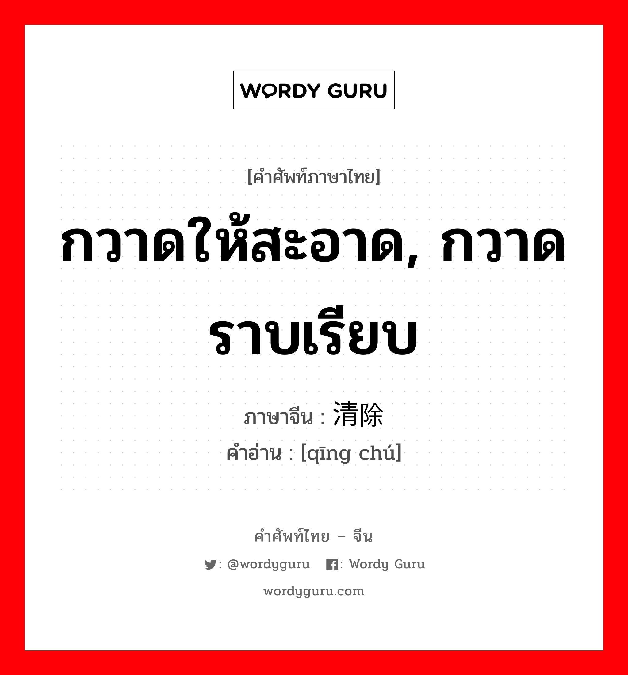 กวาดให้สะอาด, กวาดราบเรียบ ภาษาจีนคืออะไร, คำศัพท์ภาษาไทย - จีน กวาดให้สะอาด, กวาดราบเรียบ ภาษาจีน 清除 คำอ่าน [qīng chú]