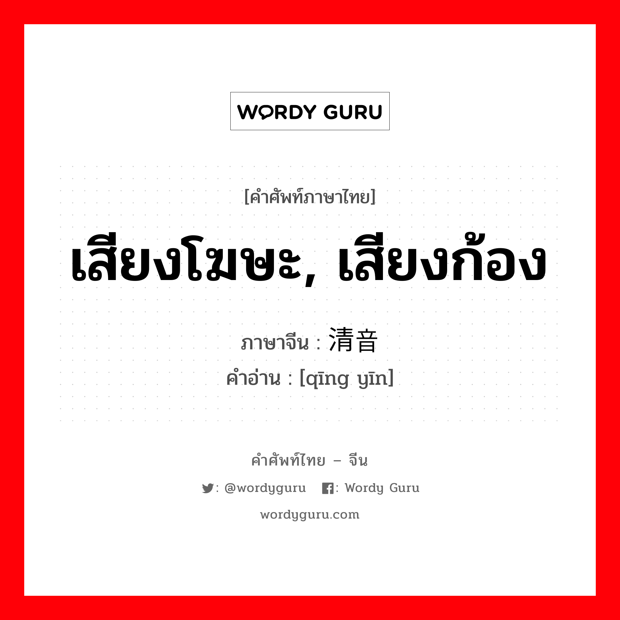 เสียงโฆษะ, เสียงก้อง ภาษาจีนคืออะไร, คำศัพท์ภาษาไทย - จีน เสียงโฆษะ, เสียงก้อง ภาษาจีน 清音 คำอ่าน [qīng yīn]