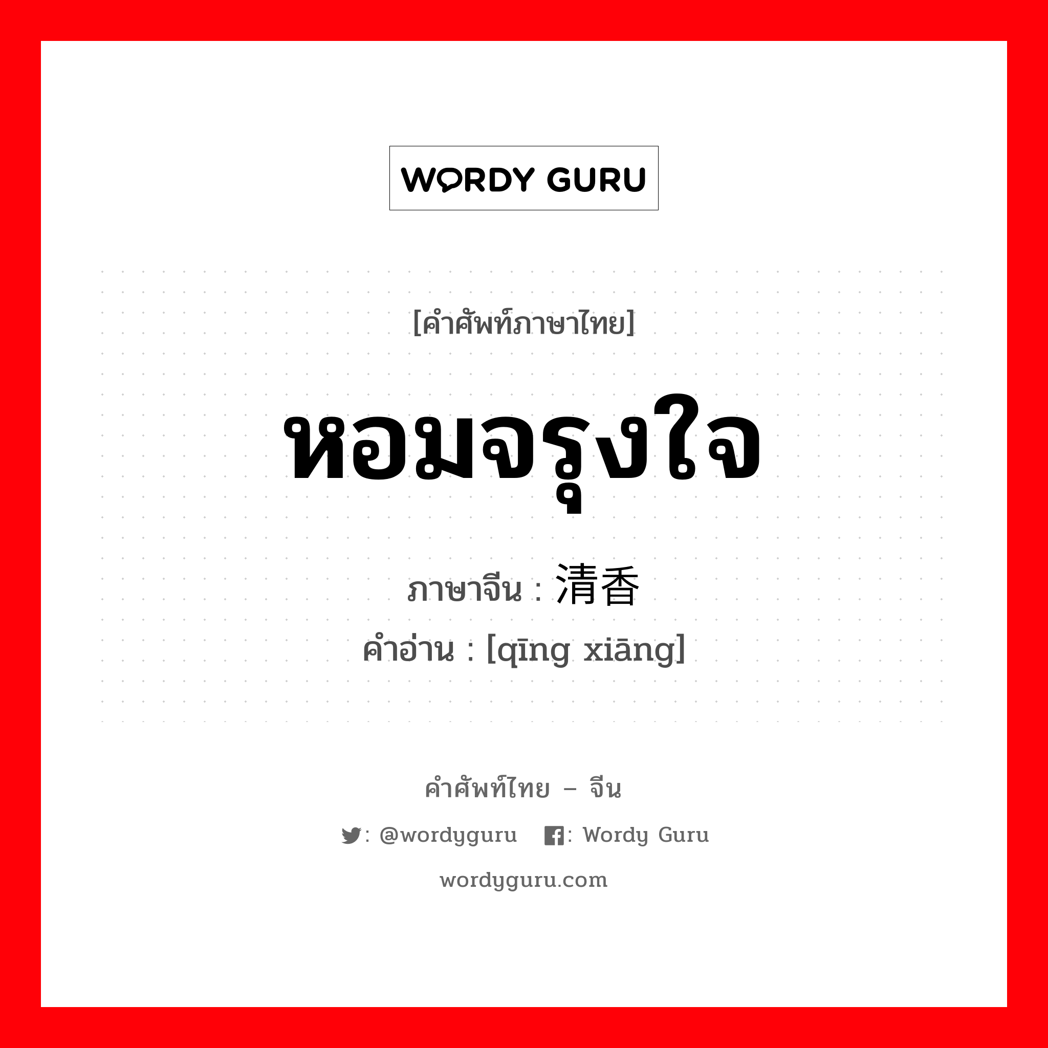 หอมจรุงใจ ภาษาจีนคืออะไร, คำศัพท์ภาษาไทย - จีน หอมจรุงใจ ภาษาจีน 清香 คำอ่าน [qīng xiāng]