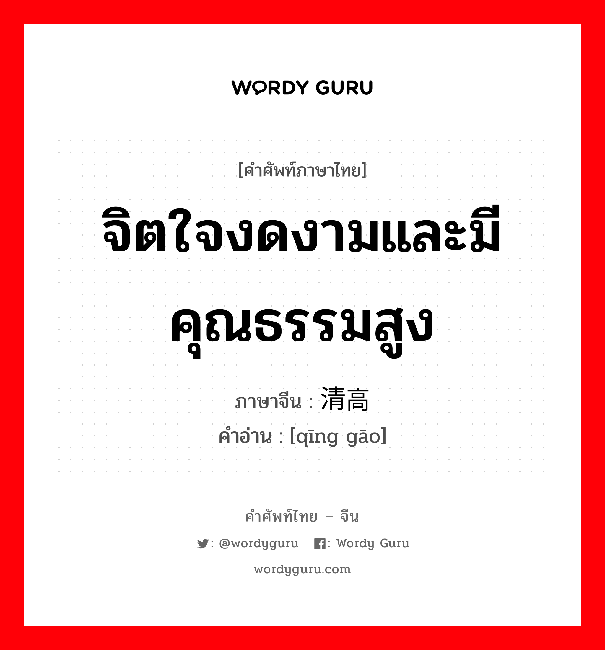 จิตใจงดงามและมีคุณธรรมสูง ภาษาจีนคืออะไร, คำศัพท์ภาษาไทย - จีน จิตใจงดงามและมีคุณธรรมสูง ภาษาจีน 清高 คำอ่าน [qīng gāo]