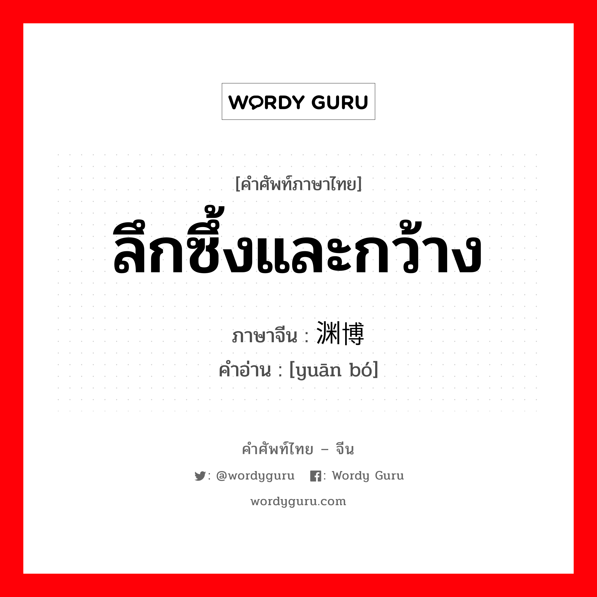 ลึกซึ้งและกว้าง ภาษาจีนคืออะไร, คำศัพท์ภาษาไทย - จีน ลึกซึ้งและกว้าง ภาษาจีน 渊博 คำอ่าน [yuān bó]