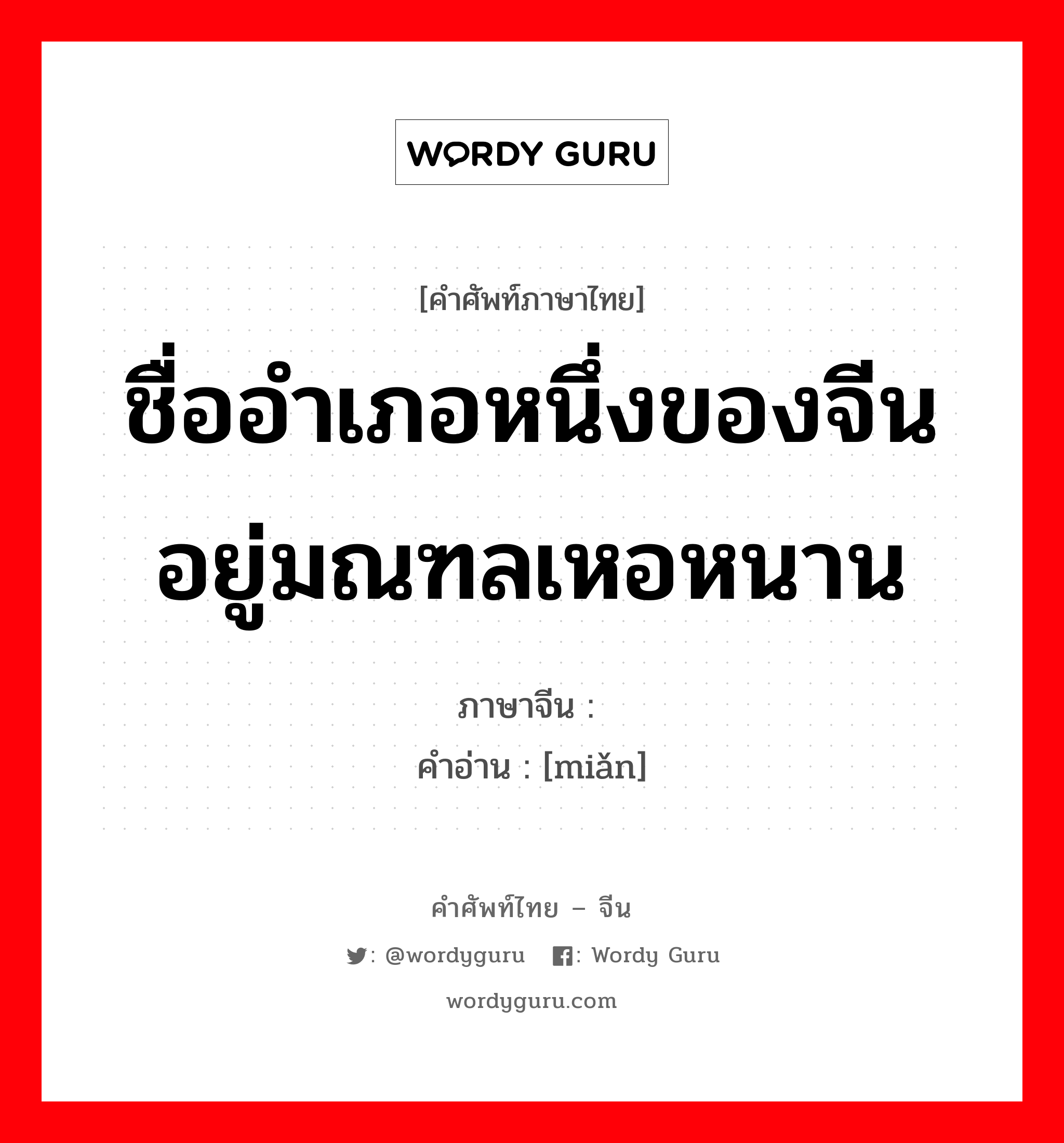 ชื่ออำเภอหนึ่งของจีน อยู่มณฑลเหอหนาน ภาษาจีนคืออะไร, คำศัพท์ภาษาไทย - จีน ชื่ออำเภอหนึ่งของจีน อยู่มณฑลเหอหนาน ภาษาจีน 渑 คำอ่าน [miǎn]