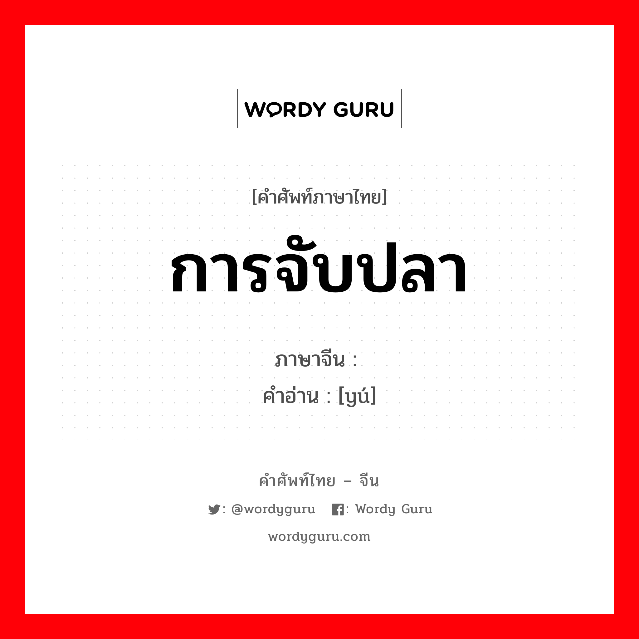 การจับปลา ภาษาจีนคืออะไร, คำศัพท์ภาษาไทย - จีน การจับปลา ภาษาจีน 渔 คำอ่าน [yú]