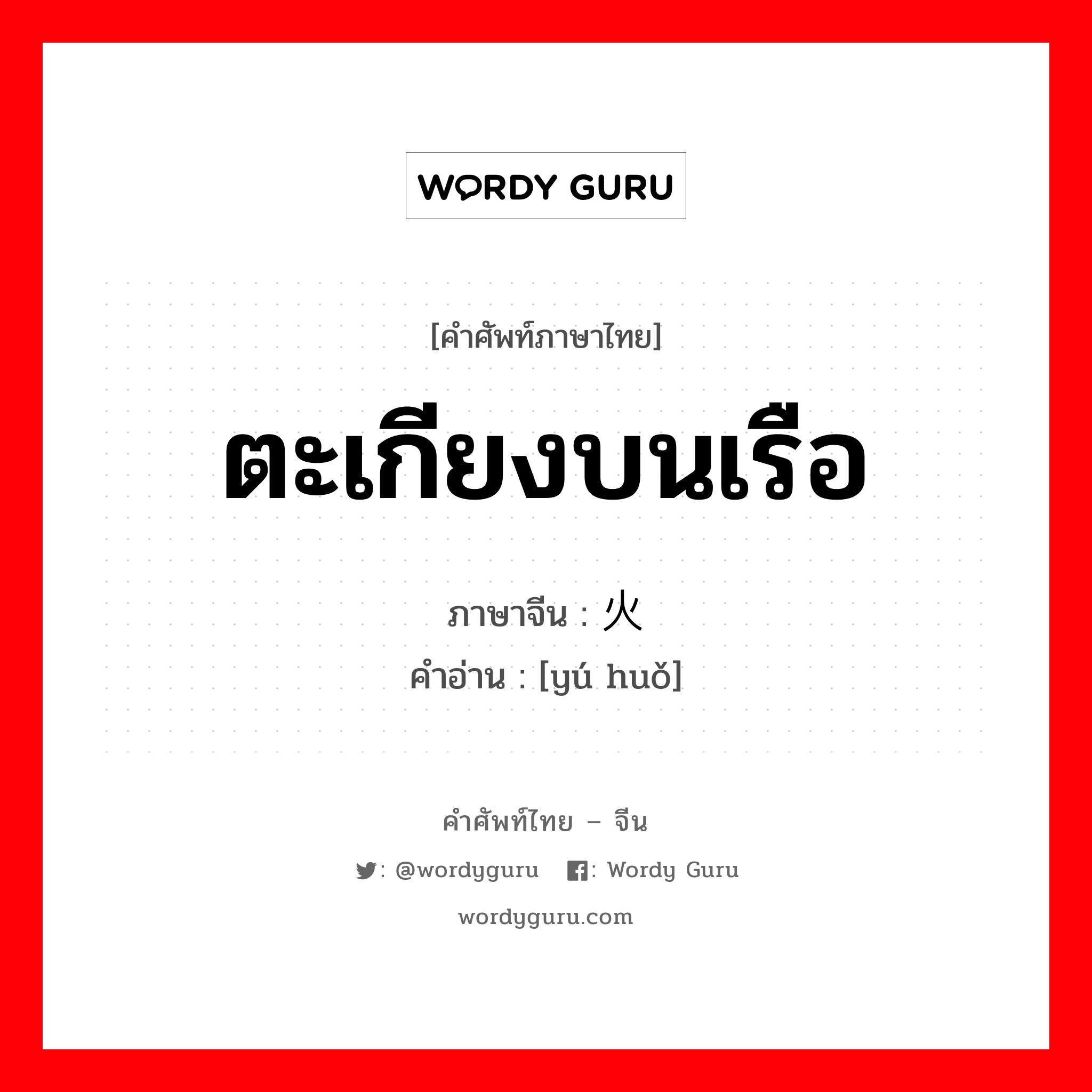 ตะเกียงบนเรือ ภาษาจีนคืออะไร, คำศัพท์ภาษาไทย - จีน ตะเกียงบนเรือ ภาษาจีน 渔火 คำอ่าน [yú huǒ]